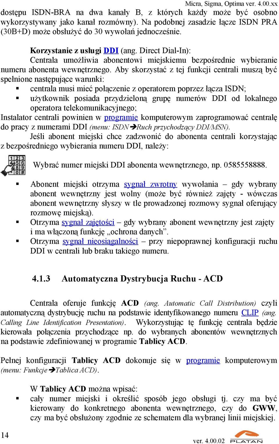 Aby skorzystać z tej funkcji centrali muszą być spełnione następujące warunki: centrala musi mieć połączenie z operatorem poprzez łącza ISDN; użytkownik posiada przydzieloną grupę numerów DDI od