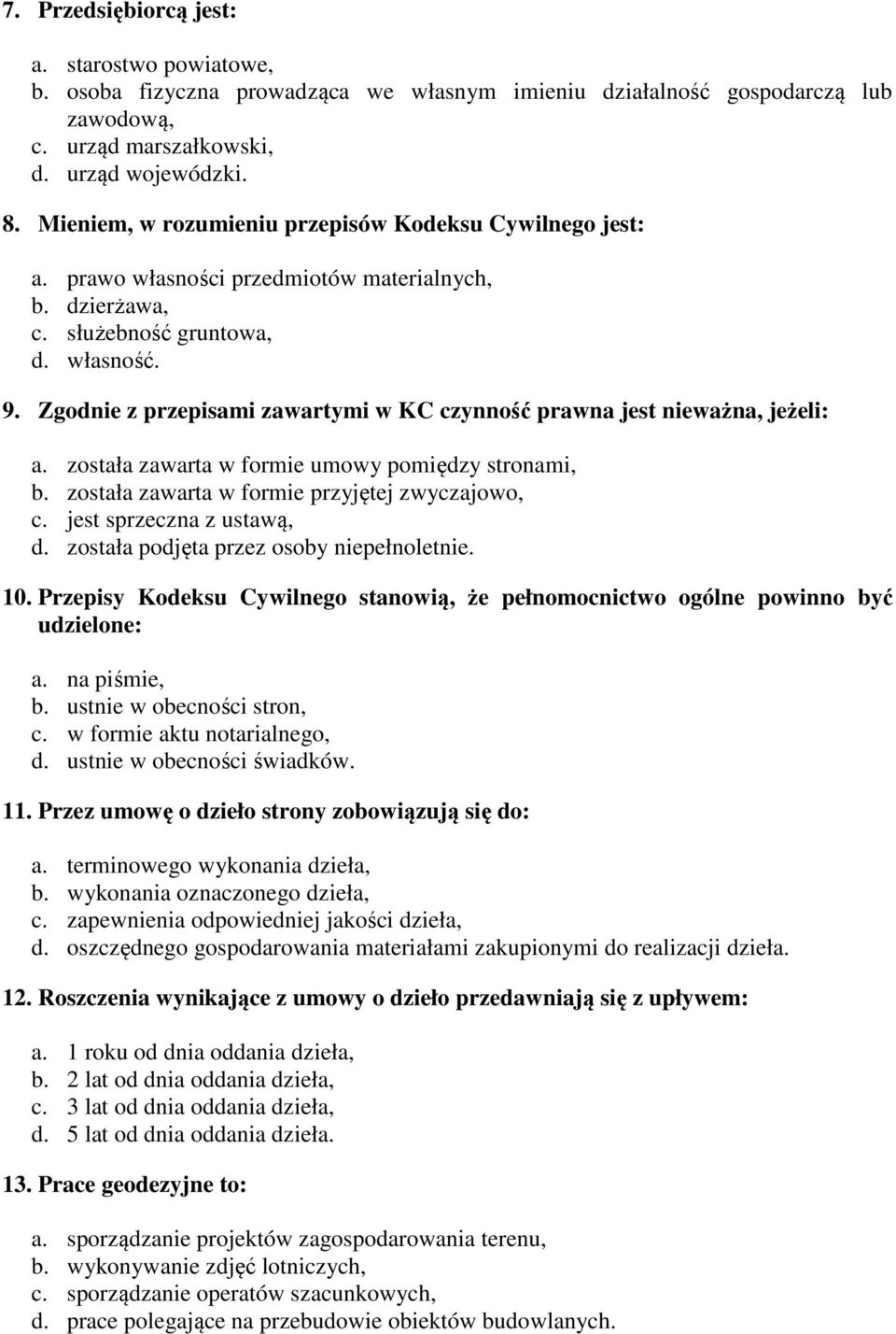 Zgodnie z przepisami zawartymi w KC czynność prawna jest nieważna, jeżeli: a. została zawarta w formie umowy pomiędzy stronami, b. została zawarta w formie przyjętej zwyczajowo, c.