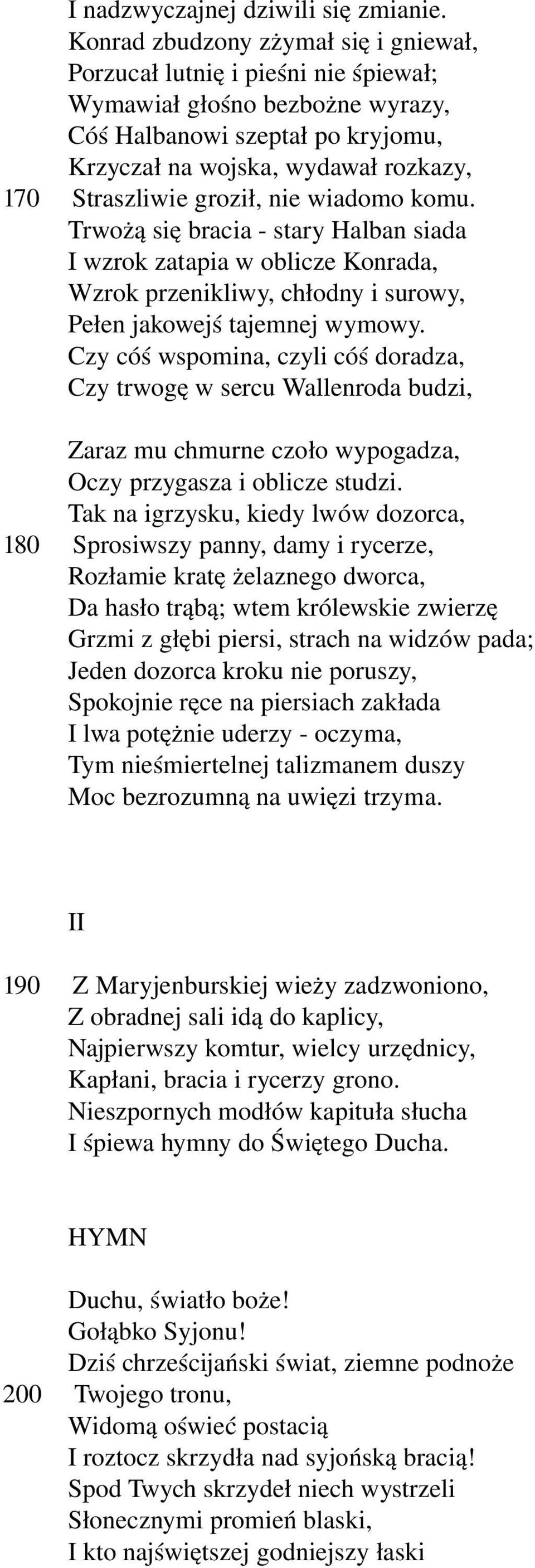 groził, nie wiadomo komu. Trwożą się bracia stary Halban siada I wzrok zatapia w oblicze Konrada, Wzrok przenikliwy, chłodny i surowy, Pełen jakowejś tajemnej wymowy.