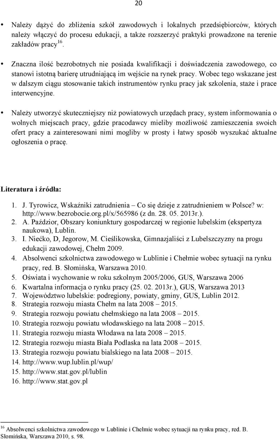 Wobec tego wskazane jest w dalszym ciągu stosowanie takich instrumentów rynku pracy jak szkolenia, staże i prace interwencyjne.