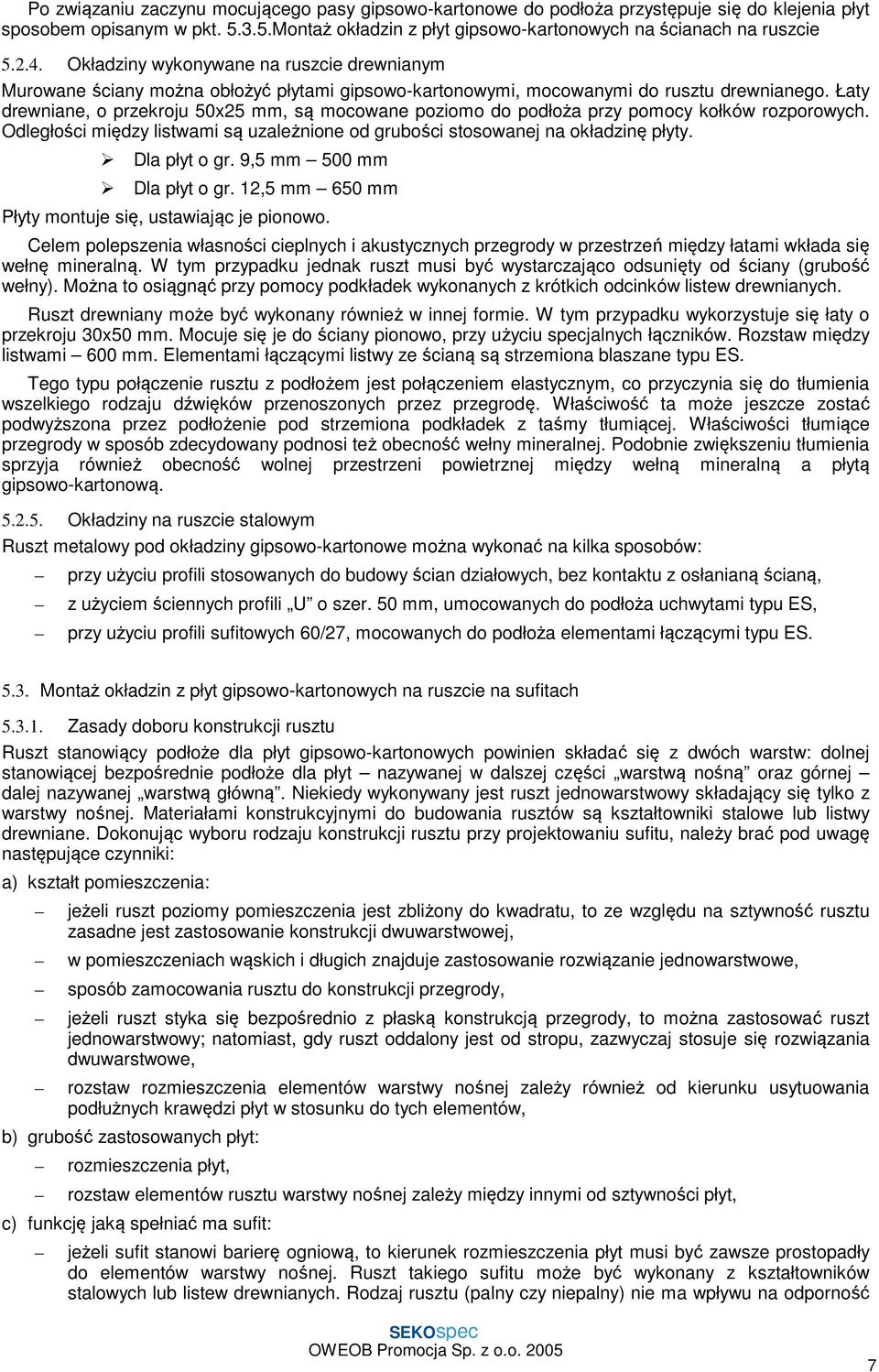 Łaty drewniane, o przekroju 50x25 mm, są mocowane poziomo do podłoża przy pomocy kołków rozporowych. Odległości między listwami są uzależnione od grubości stosowanej na okładzinę płyty. Dla płyt o gr.