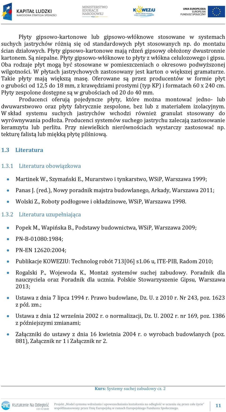 Oba rodzaje płyt mogą być stosowane w pomieszczeniach o okresowo podwyższonej wilgotności. W płytach jastrychowych zastosowany jest karton o większej gramaturze. Takie płyty mają większą masę.