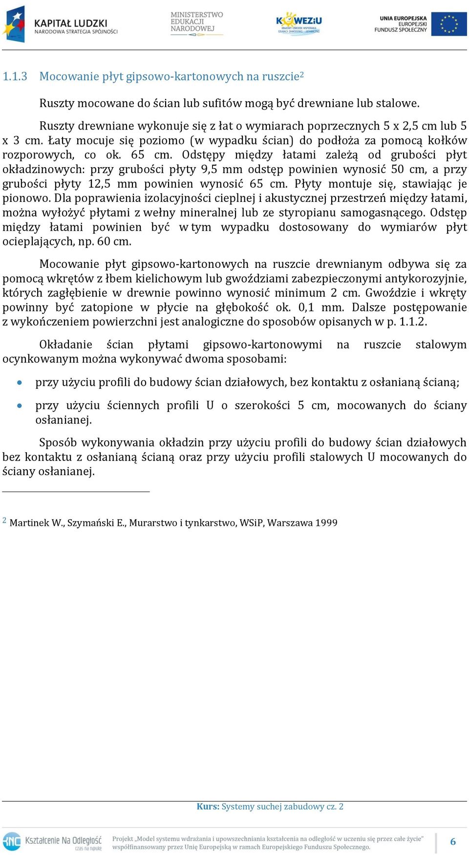 Odstępy między łatami zależą od grubości płyt okładzinowych: przy grubości płyty 9,5 mm odstęp powinien wynosić 50 cm, a przy grubości płyty 12,5 mm powinien wynosić 65 cm.