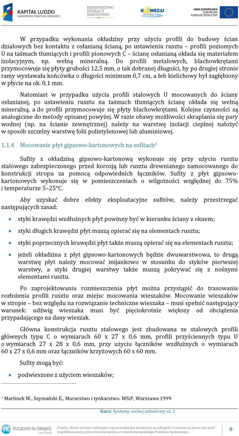 Do profili metalowych, blachowkrętami przymocowuje się płyty grubości 12,5 mm, o tak dobranej długości, by po drugiej stronie ramy wystawała końcówka o długości minimum 0,7 cm, a łeb kielichowy był