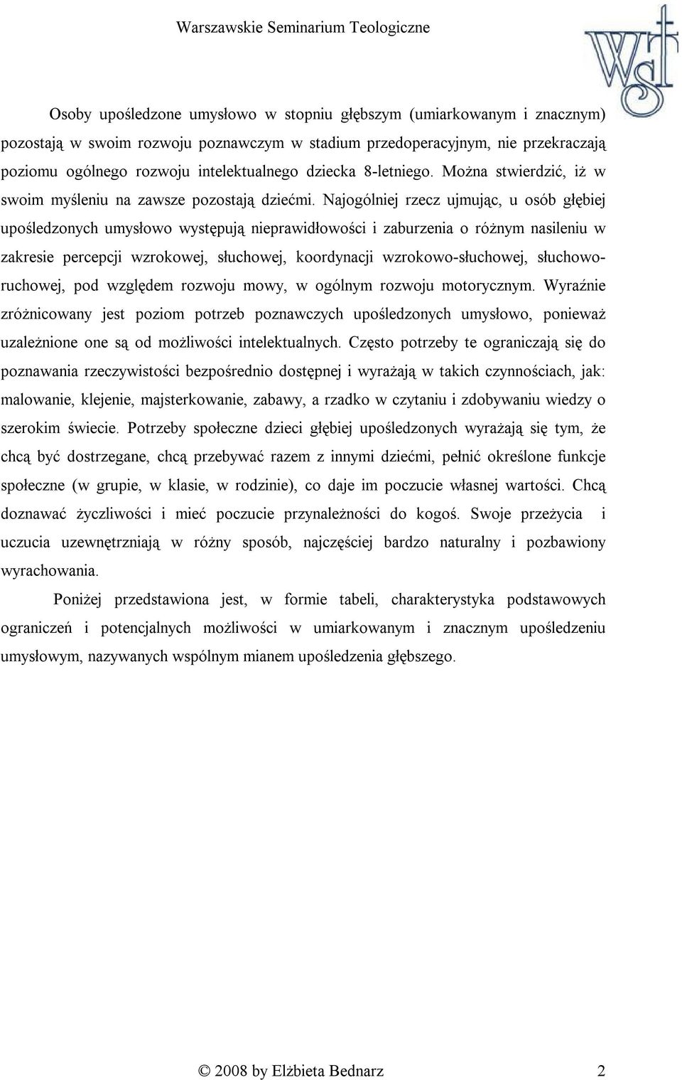 Najogólniej rzecz ujmując, u osób głębiej upośledzonych umysłowo występują nieprawidłowości i zaburzenia o różnym nasileniu w zakresie percepcji wzrokowej, słuchowej, koordynacji wzrokowo-słuchowej,