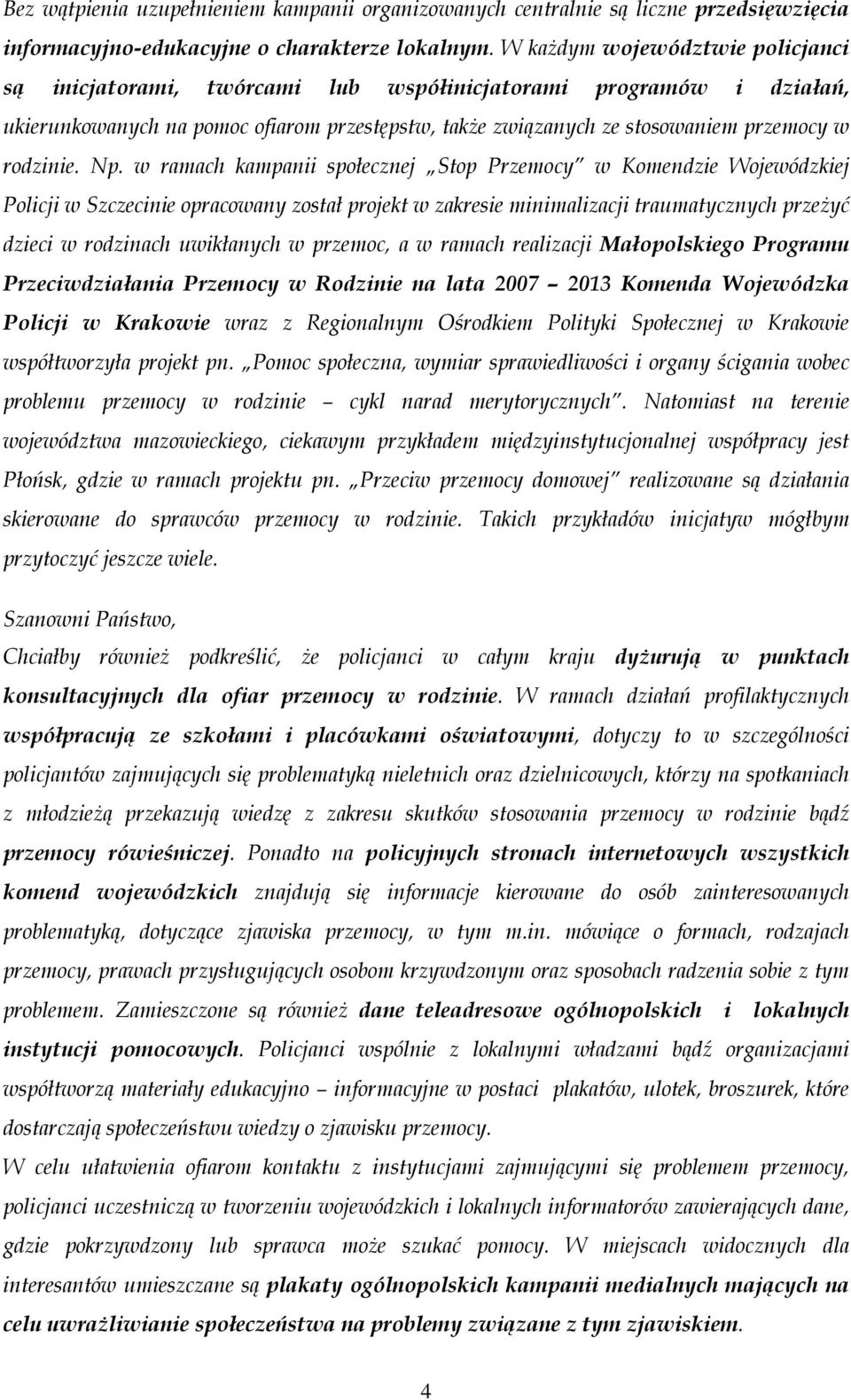 Np. w ramach kampanii społecznej Stop Przemocy w Komendzie Wojewódzkiej Policji w Szczecinie opracowany został projekt w zakresie minimalizacji traumatycznych przeżyć dzieci w rodzinach uwikłanych w