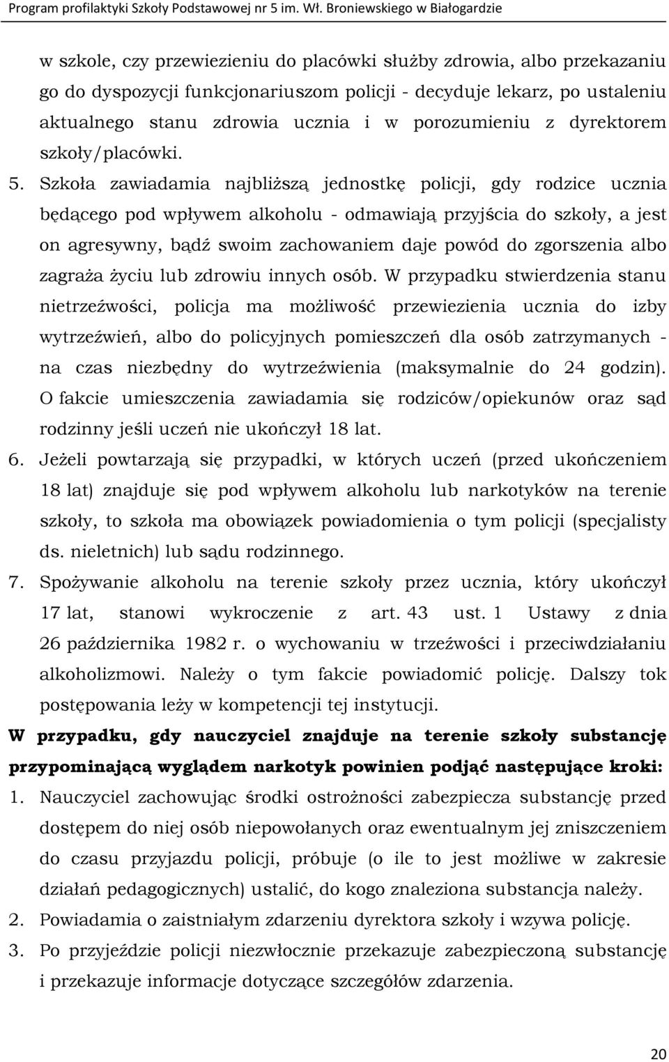 Szkoła zawiadamia najbliższą jednostkę policji, gdy rodzice ucznia będącego pod wpływem alkoholu - odmawiają przyjścia do szkoły, a jest on agresywny, bądź swoim zachowaniem daje powód do zgorszenia