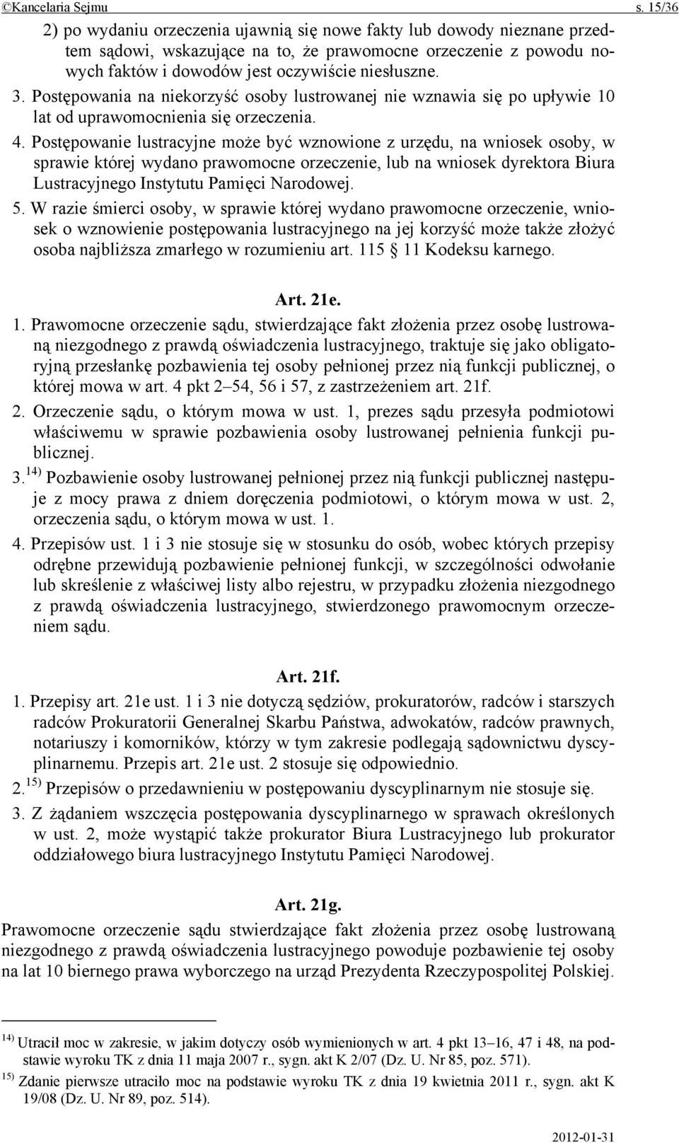 Postępowania na niekorzyść osoby lustrowanej nie wznawia się po upływie 10 lat od uprawomocnienia się orzeczenia. 4.