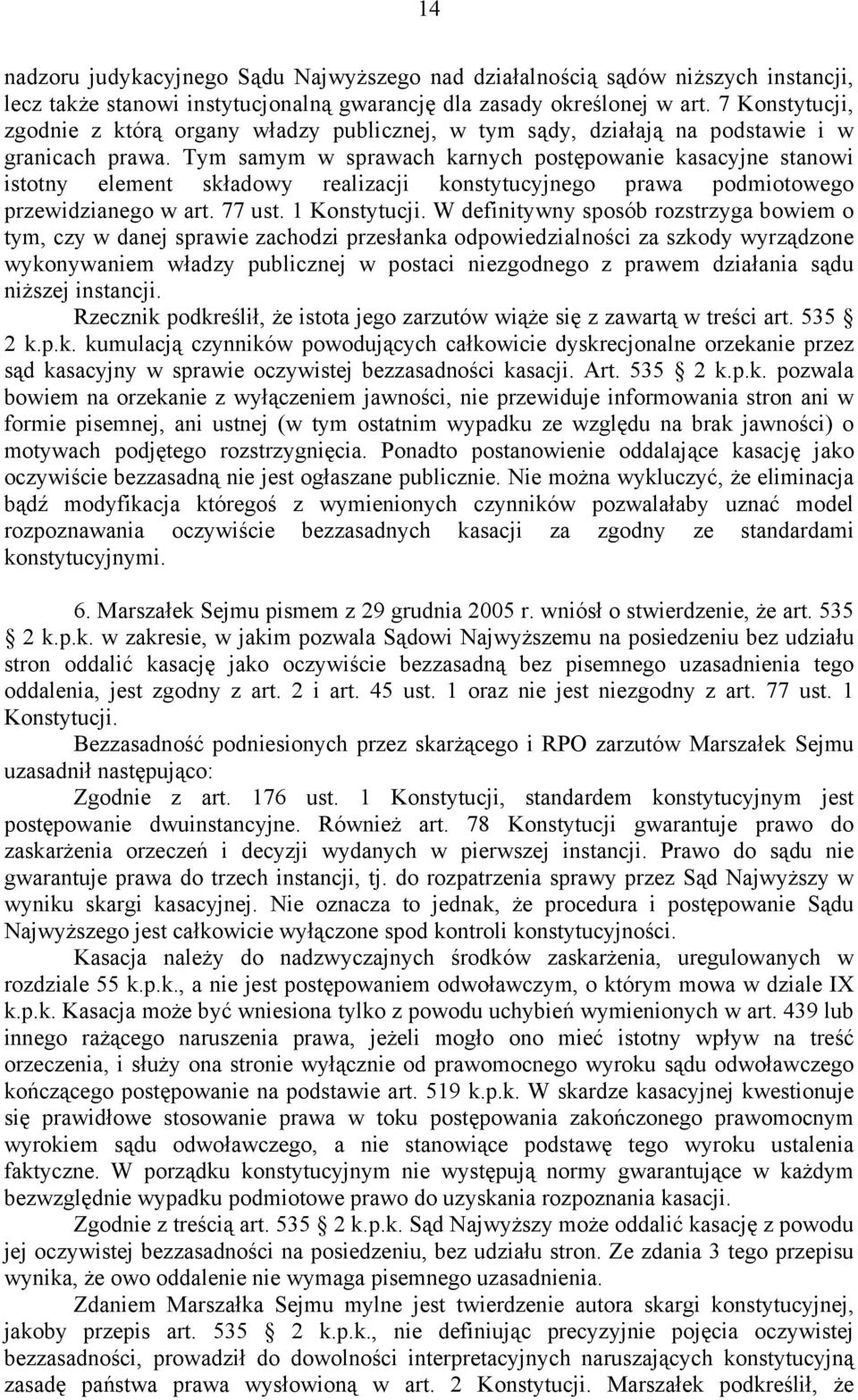 Tym samym w sprawach karnych postępowanie kasacyjne stanowi istotny element składowy realizacji konstytucyjnego prawa podmiotowego przewidzianego w art. 77 ust. 1 Konstytucji.