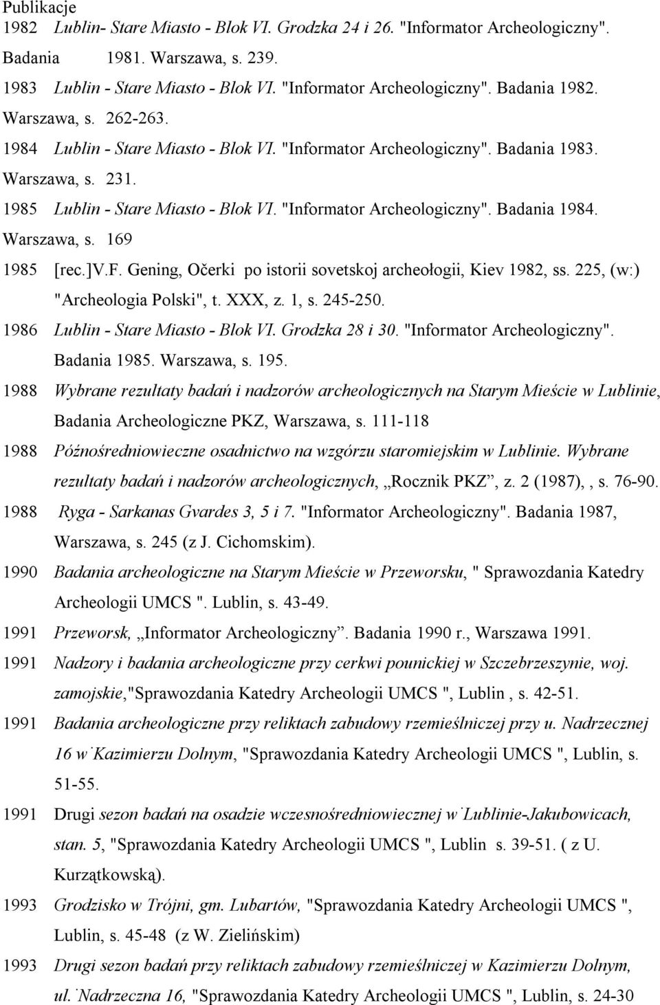 Warszawa, s. 169 1985 [rec.]v.f. Gening, Očerki po istorii sovetskoj archeołogii, Kiev 1982, ss. 225, (w:) "Archeologia Polski", t. XXX, z. 1, s. 245-250. 1986 Lublin - Stare Miasto - Blok VI.