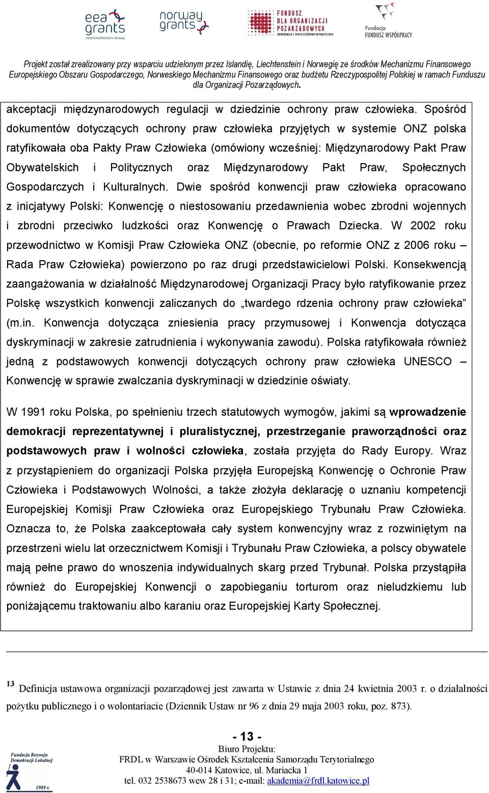 Spośród dokumentów dotyczących ochrony praw człowieka przyjętych w systemie ONZ polska ratyfikowała oba Pakty Praw Człowieka (omówiony wcześniej: Międzynarodowy Pakt Praw Obywatelskich i Politycznych