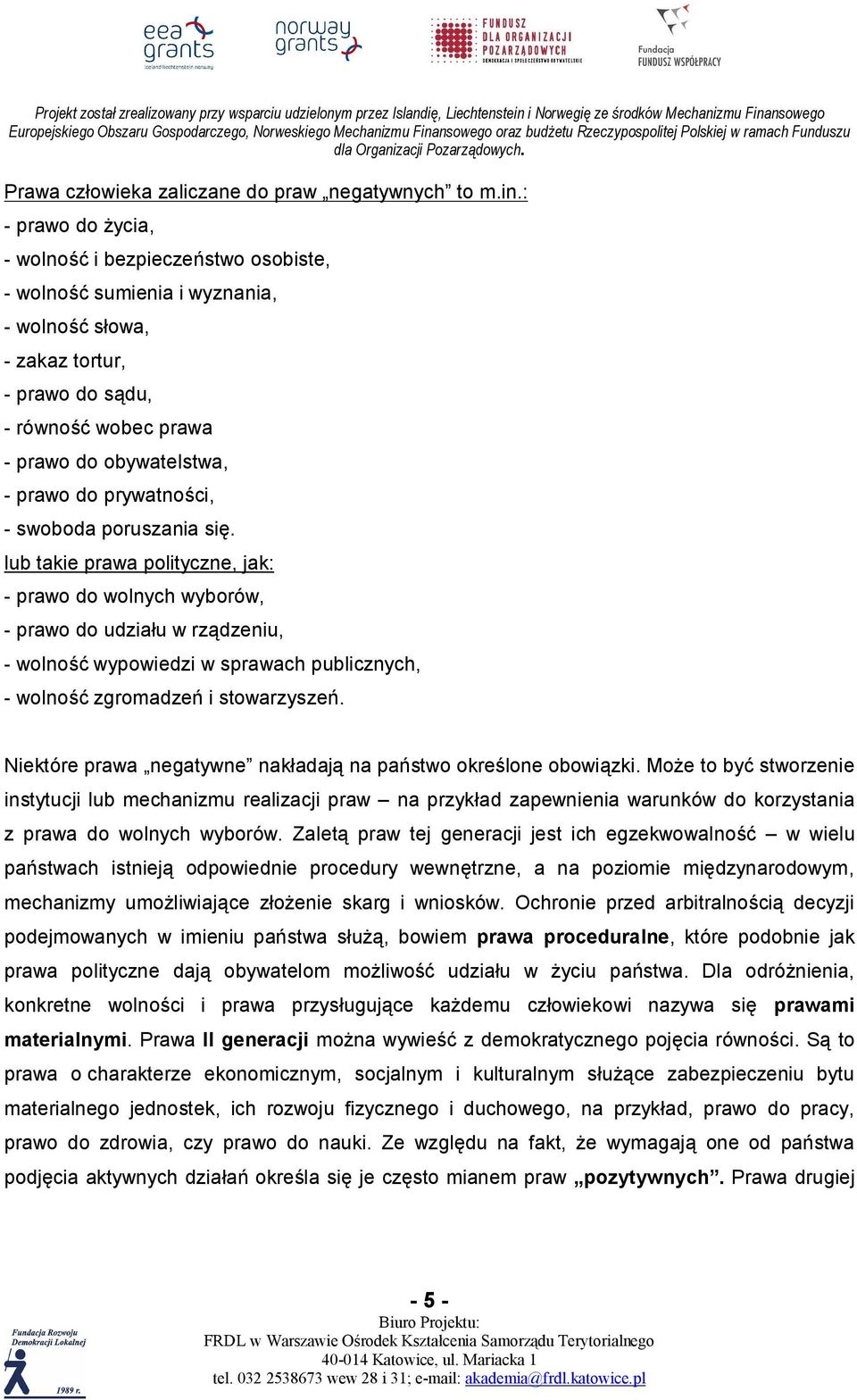 : - prawo do życia, - wolność i bezpieczeństwo osobiste, - wolność sumienia i wyznania, - wolność słowa, - zakaz tortur, - prawo do sądu, - równość wobec prawa - prawo do obywatelstwa, - prawo do