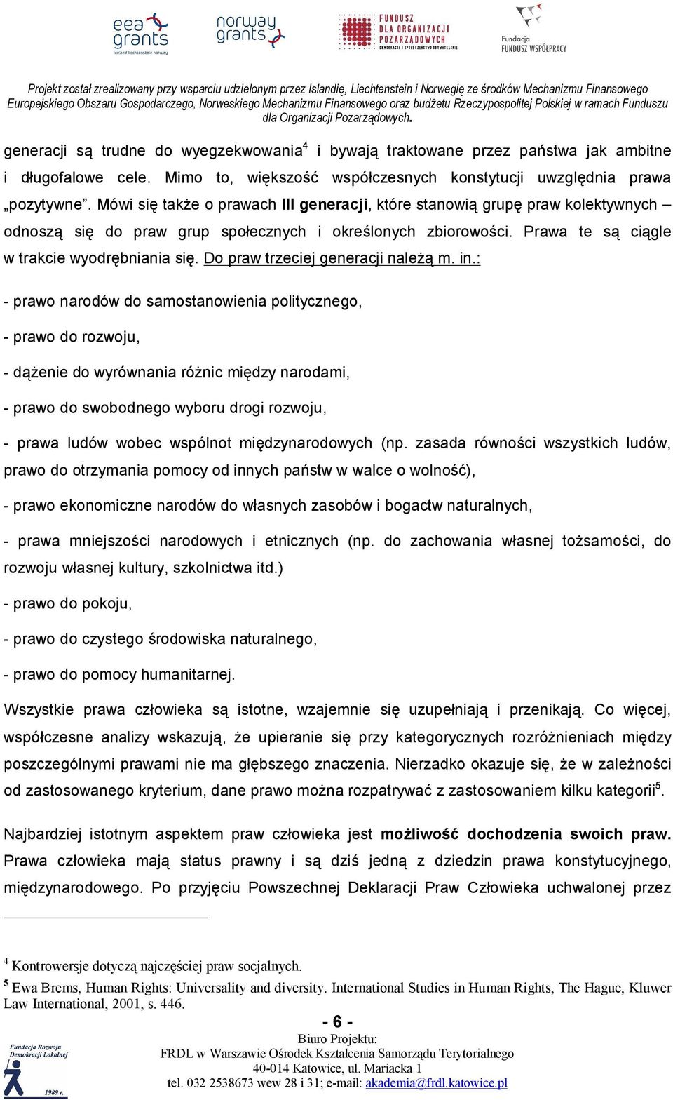 Mówi się także o prawach III generacji, które stanowią grupę praw kolektywnych odnoszą się do praw grup społecznych i określonych zbiorowości. Prawa te są ciągle w trakcie wyodrębniania się.