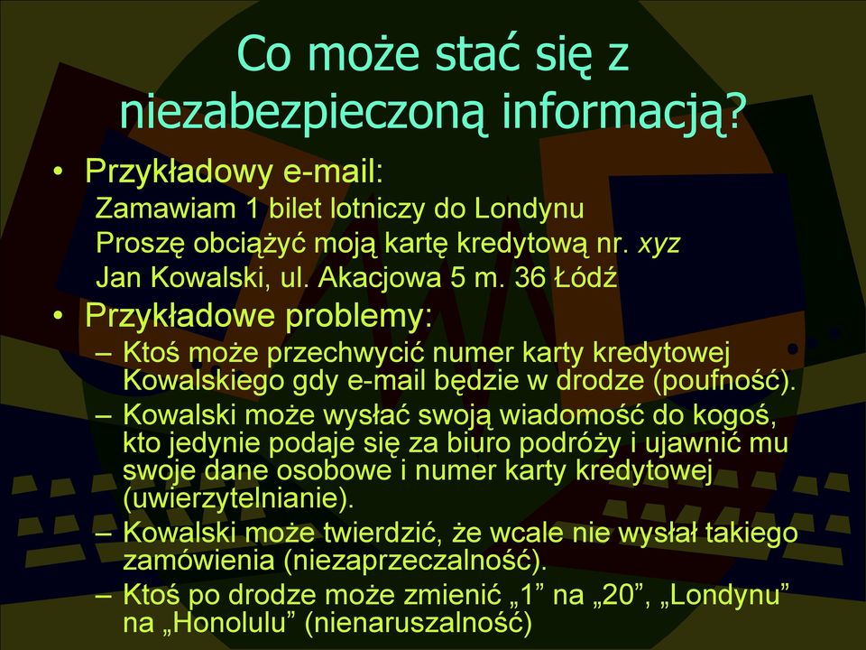 36 Łódź Przykładowe problemy: Ktoś może przechwycić numer karty kredytowej Kowalskiego gdy e-mail będzie w drodze (poufność).