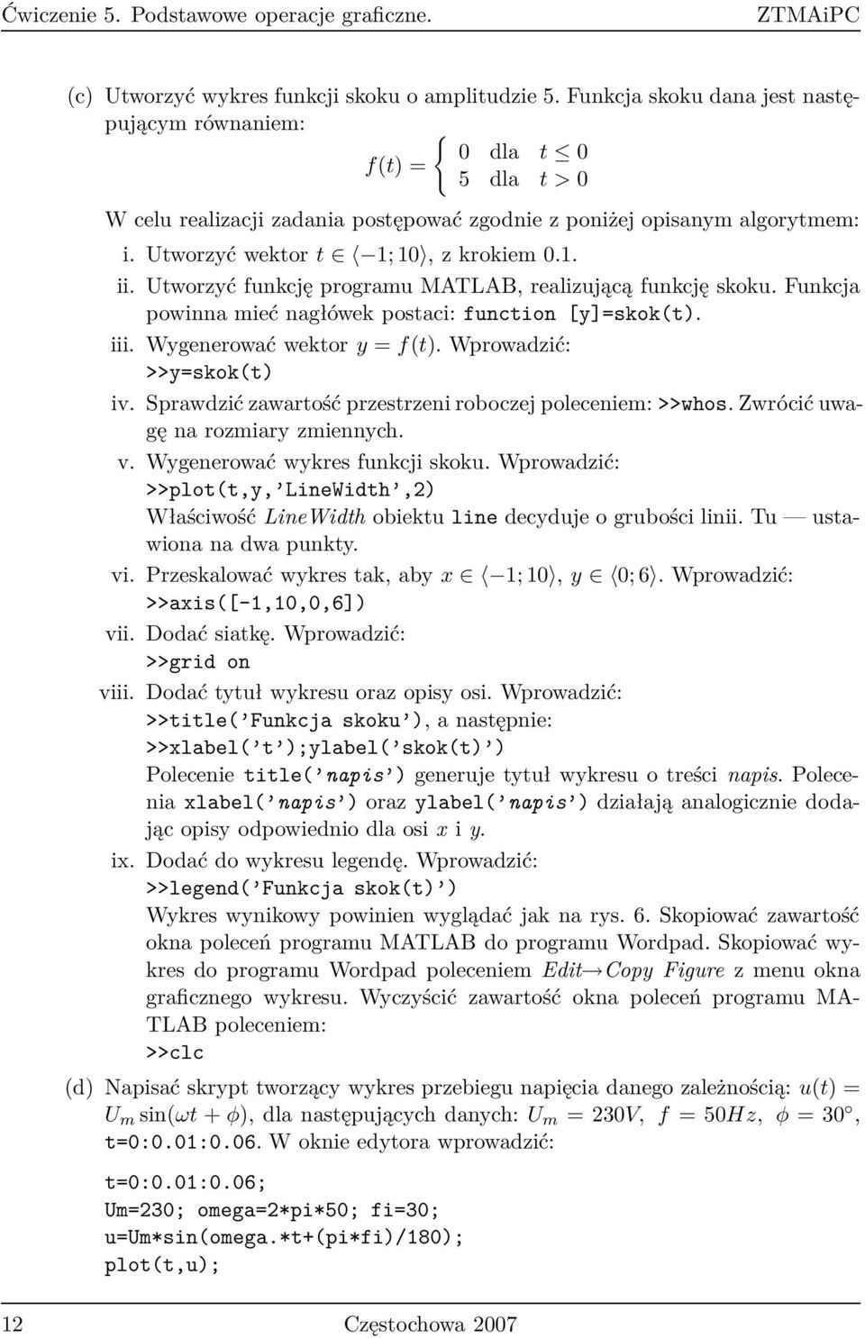 Utworzyć funkcję programu MATLAB, realizującą funkcję skoku. Funkcja powinna mieć nagłówek postaci: function [y]=skok(t). iii. Wygenerować wektor y = f(t). Wprowadzić: >>y=skok(t) iv.