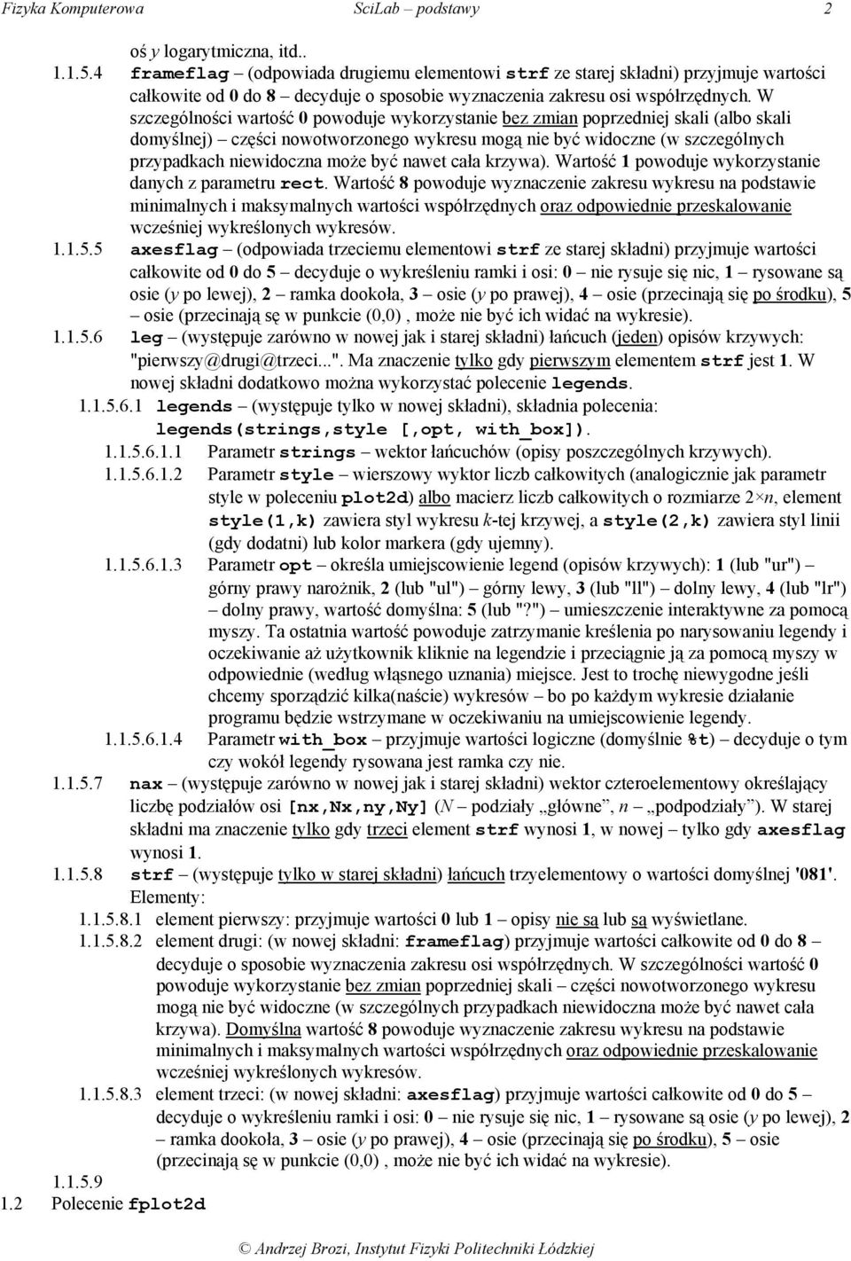 W szczególności wartość 0 powoduje wykorzystanie bez zmian poprzedniej skali (albo skali domyślnej) części nowotworzonego wykresu mogą nie być widoczne (w szczególnych przypadkach niewidoczna może