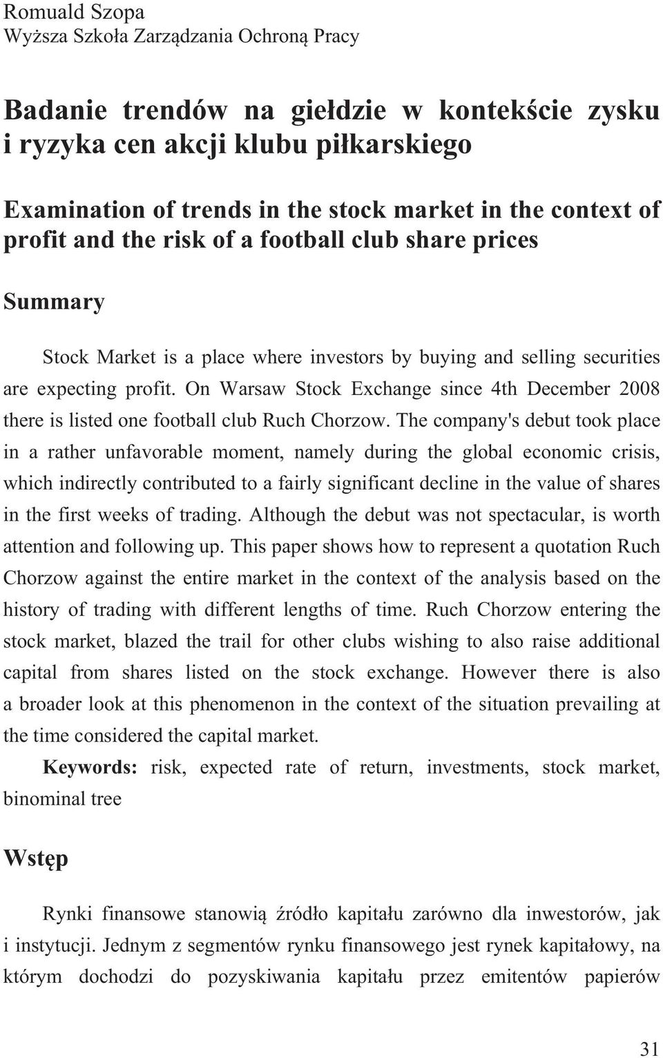 On Warsaw Stock Exchange since 4th December 2008 there is listed one football club Ruch Chorzow.