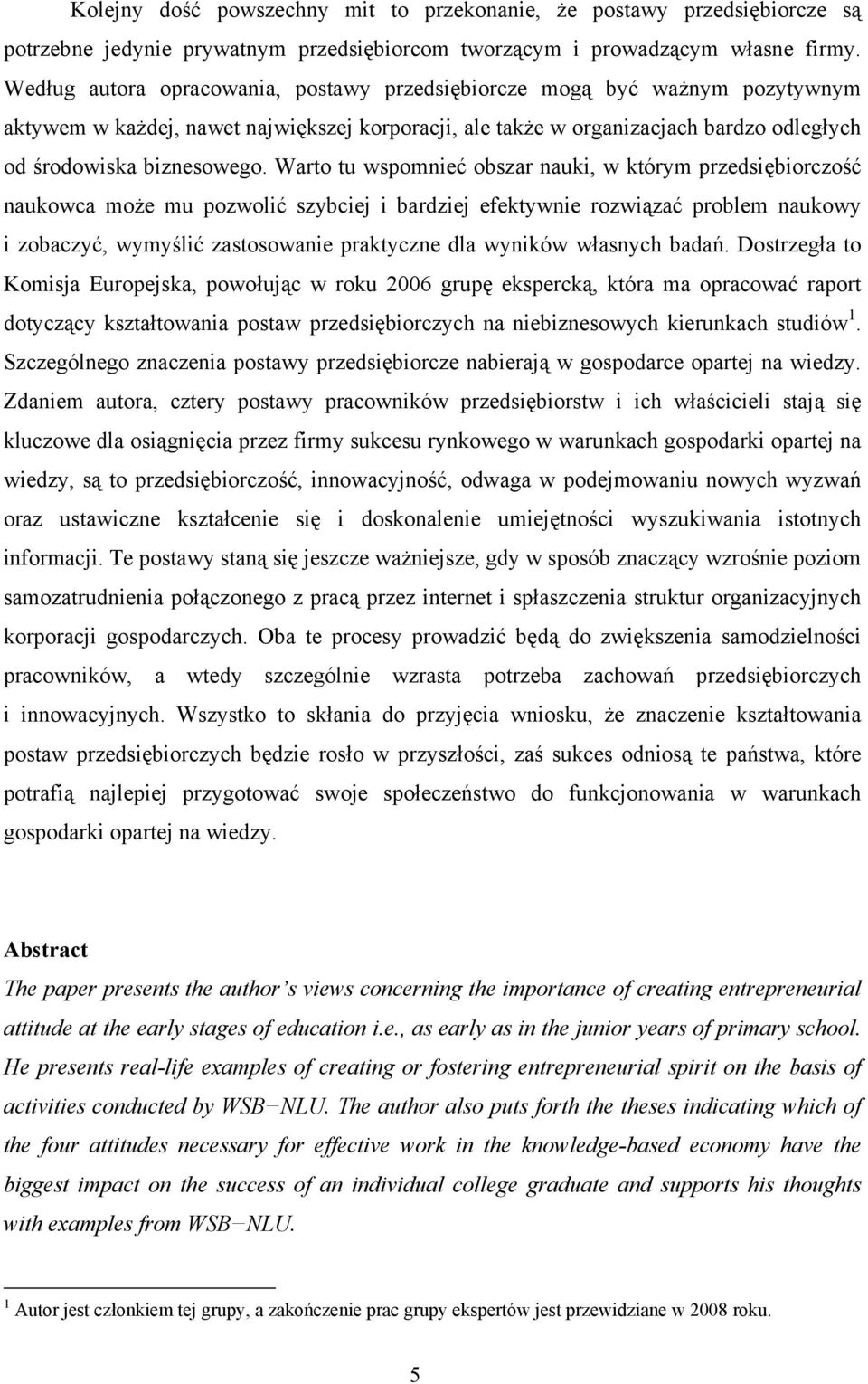 Warto tu wspomnieć obszar nauki, w którym przedsiębiorczość naukowca może mu pozwolić szybciej i bardziej efektywnie rozwiązać problem naukowy i zobaczyć, wymyślić zastosowanie praktyczne dla wyników