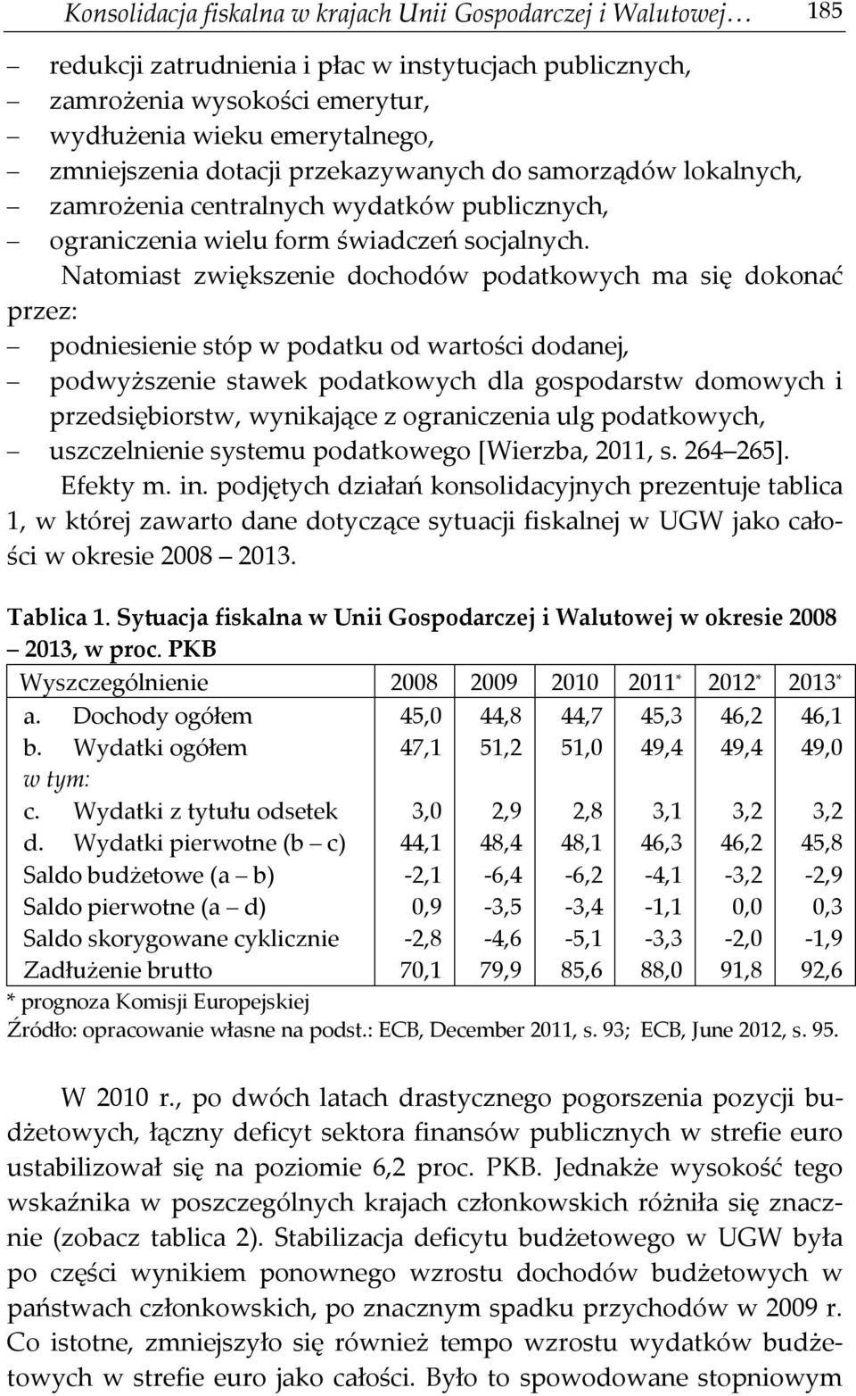 Natomiast zwiększenie dochodów podatkowych ma się dokonać przez: podniesienie stóp w podatku od wartości dodanej, podwyższenie stawek podatkowych dla gospodarstw domowych i przedsiębiorstw,