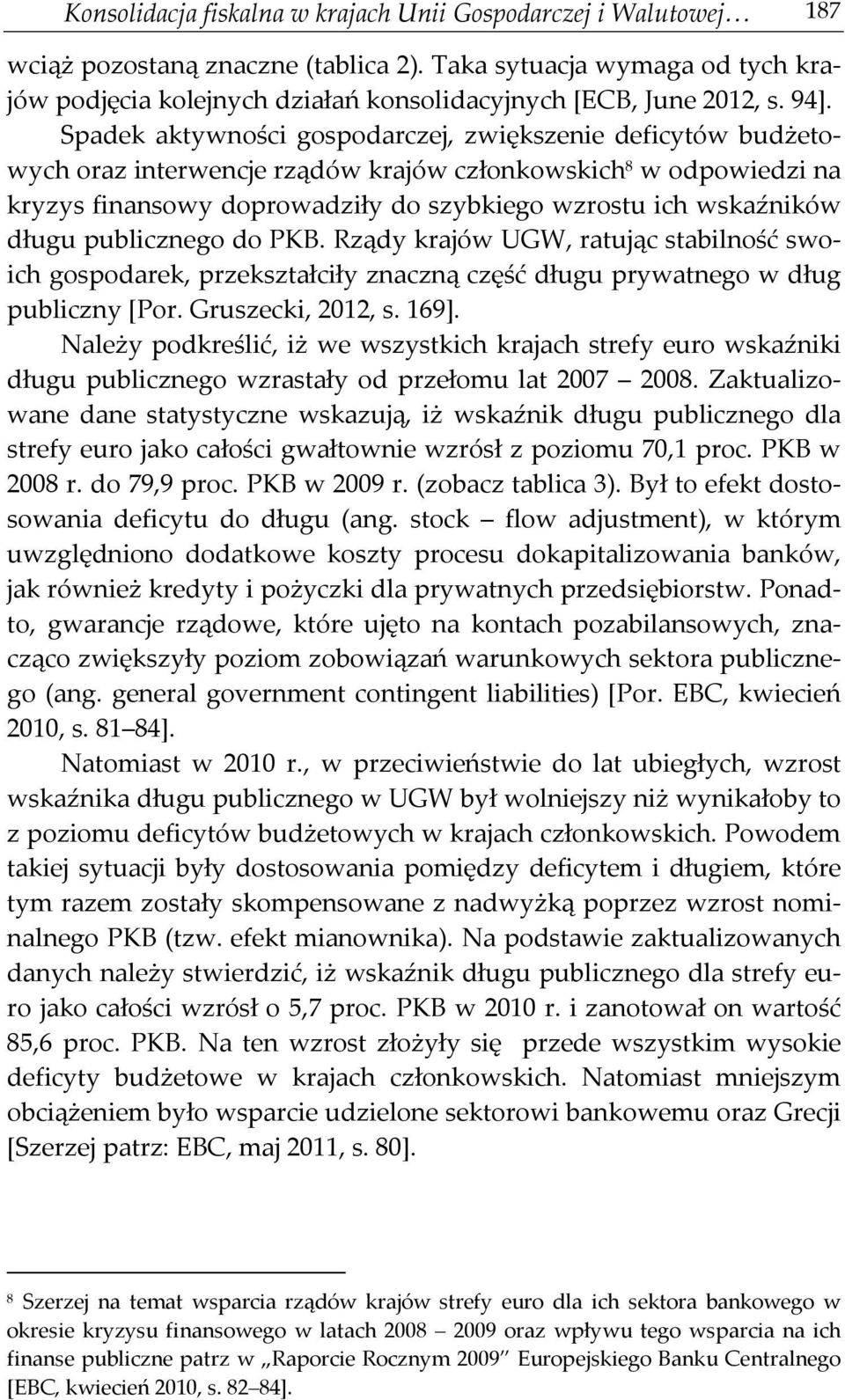 Spadek aktywności gospodarczej, zwiększenie deficytów budżetowych oraz interwencje rządów krajów członkowskich 8 w odpowiedzi na kryzys finansowy doprowadziły do szybkiego wzrostu ich wskaźników