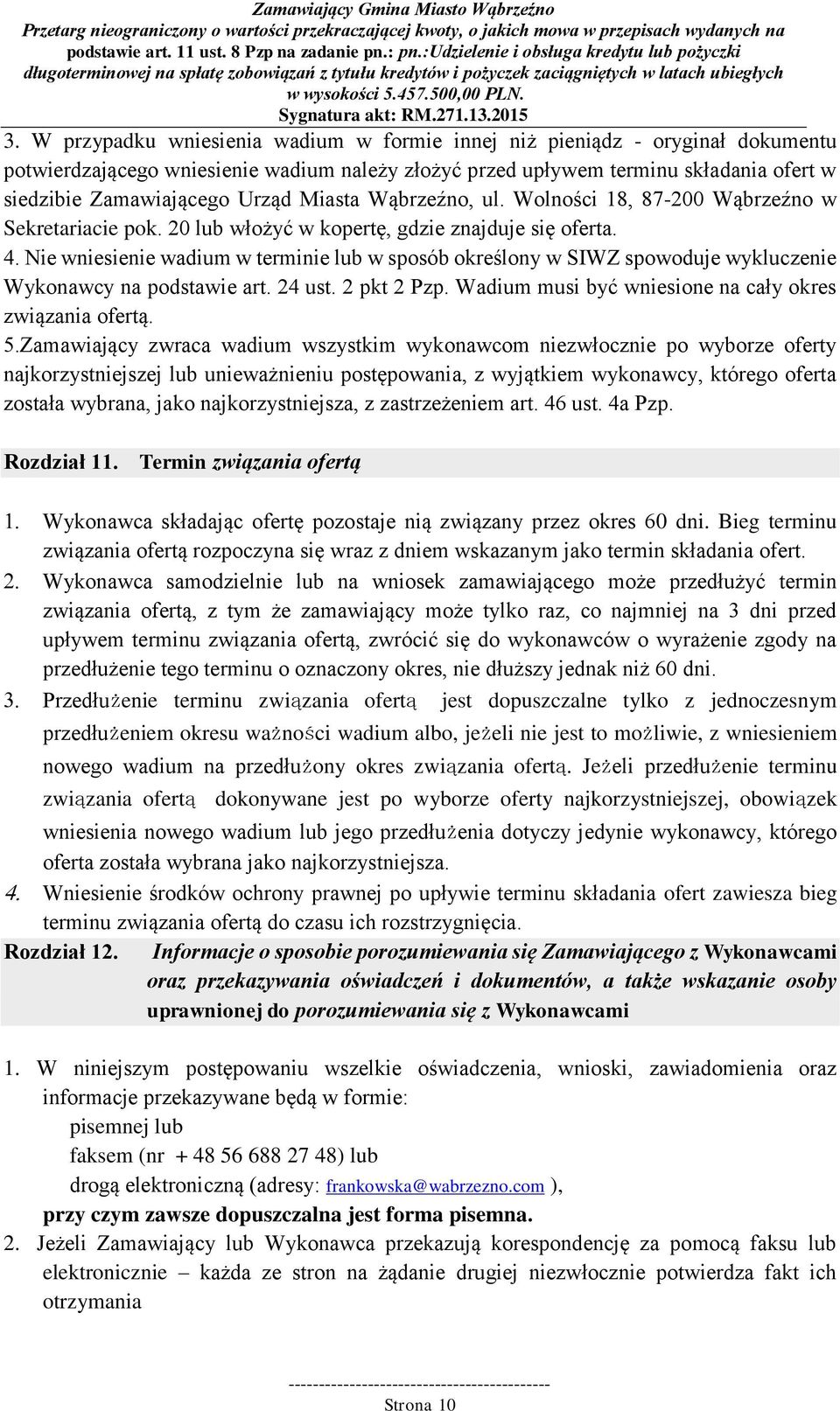 Nie wniesienie wadium w terminie lub w sposób określony w SIWZ spowoduje wykluczenie Wykonawcy na podstawie art. 24 ust. 2 pkt 2 Pzp. Wadium musi być wniesione na cały okres związania ofertą. 5.