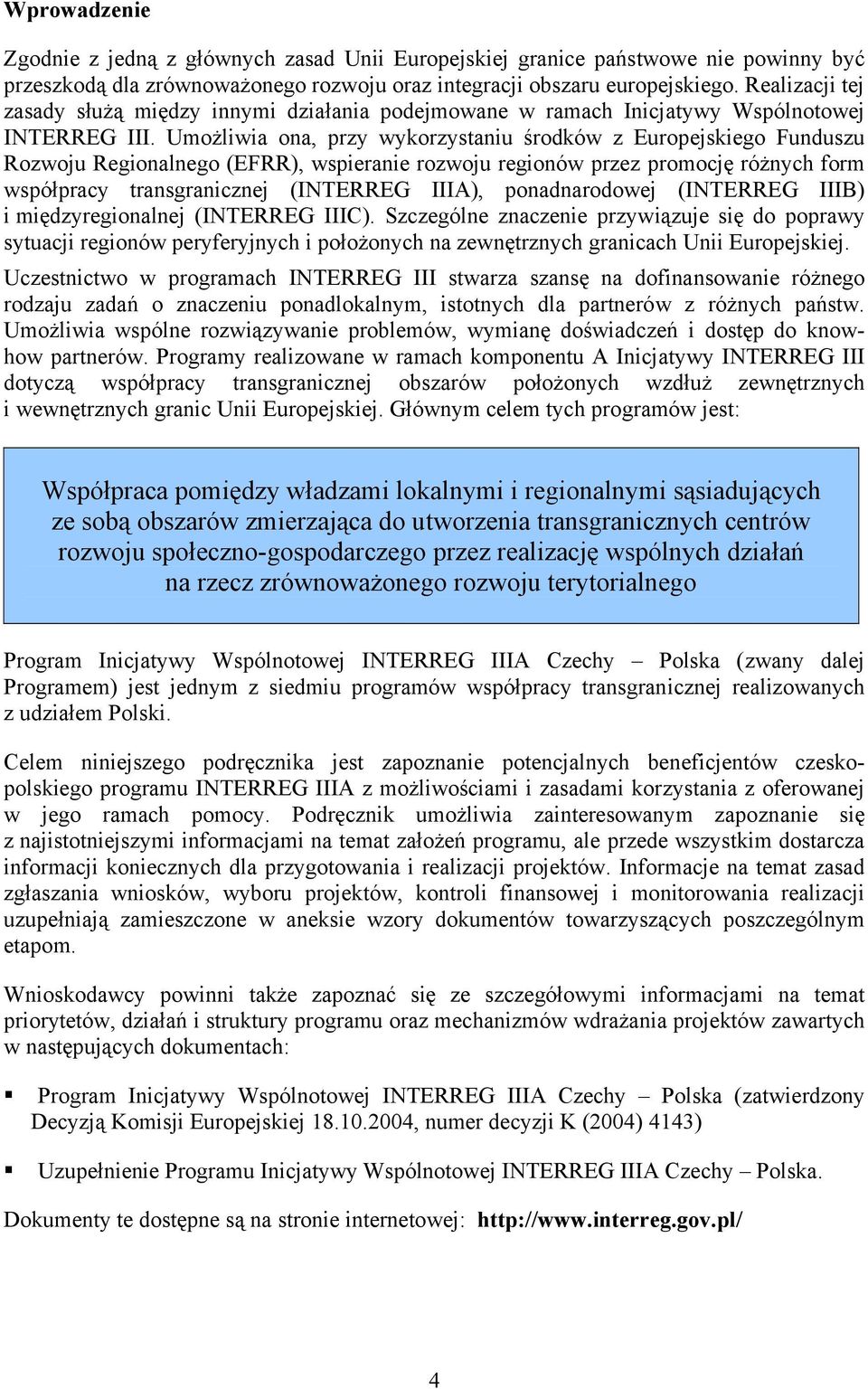 Umożliwia ona, przy wykorzystaniu środków z Europejskiego Funduszu Rozwoju Regionalnego (EFRR), wspieranie rozwoju regionów przez promocję różnych form współpracy transgranicznej (INTERREG IIIA),