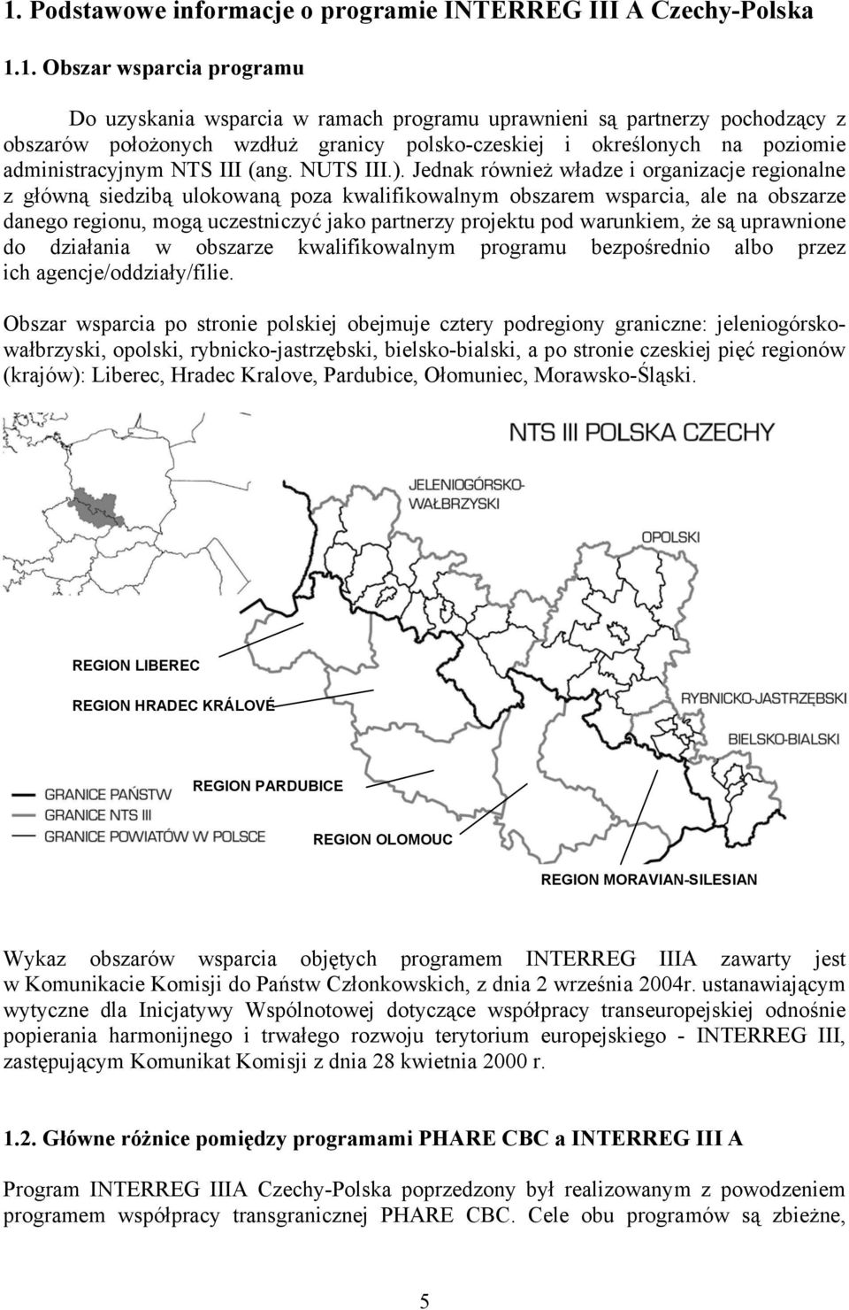 Jednak również władze i organizacje regionalne z główną siedzibą ulokowaną poza kwalifikowalnym obszarem wsparcia, ale na obszarze danego regionu, mogą uczestniczyć jako partnerzy projektu pod