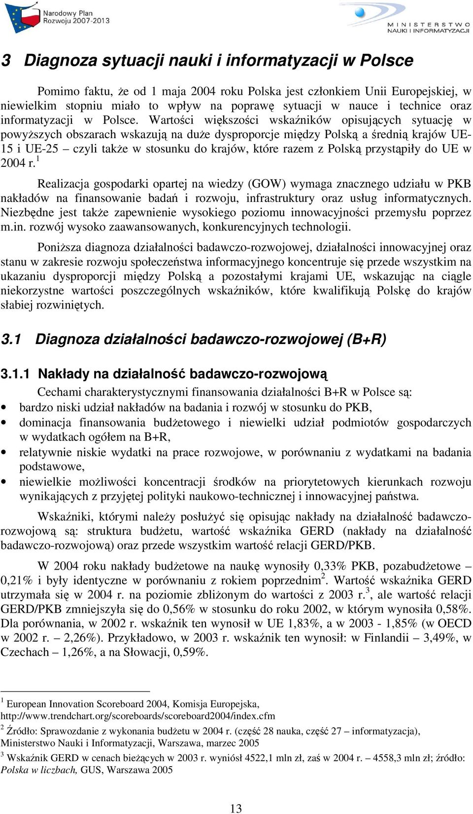 Wartoci wikszoci wskaników opisujcych sytuacj w powyszych obszarach wskazuj na due dysproporcje midzy Polsk a redni krajów UE- 15 i UE-25 czyli take w stosunku do krajów, które razem z Polsk