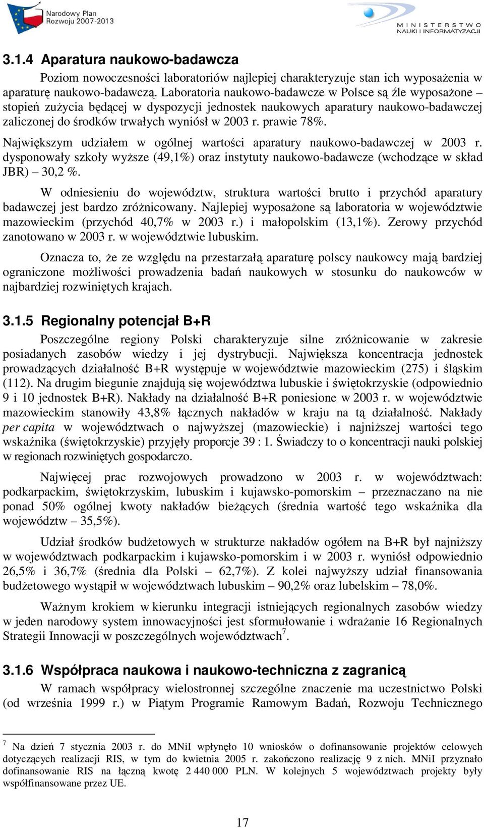 Najwikszym udziałem w ogólnej wartoci aparatury naukowo-badawczej w 2003 r. dysponowały szkoły wysze (49,1%) oraz instytuty naukowo-badawcze (wchodzce w skład JBR) 30,2 %.