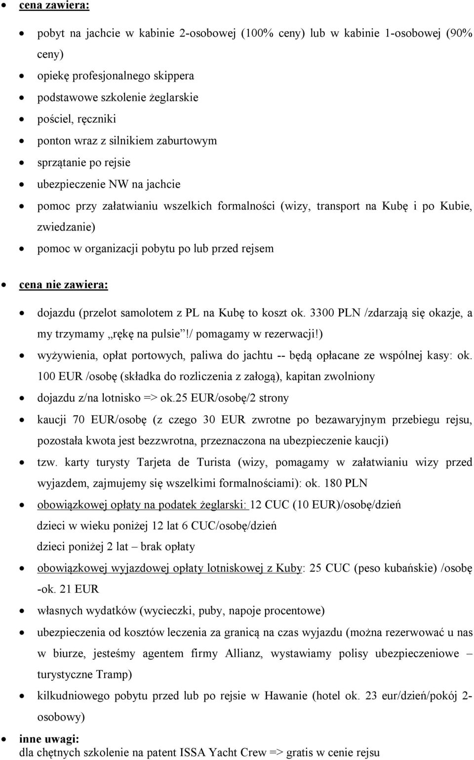 przed rejsem cena nie zawiera: dojazdu (przelot samolotem z PL na Kubę to koszt ok. 3300 PLN /zdarzają się okazje, a my trzymamy rękę na pulsie!/ pomagamy w rezerwacji!