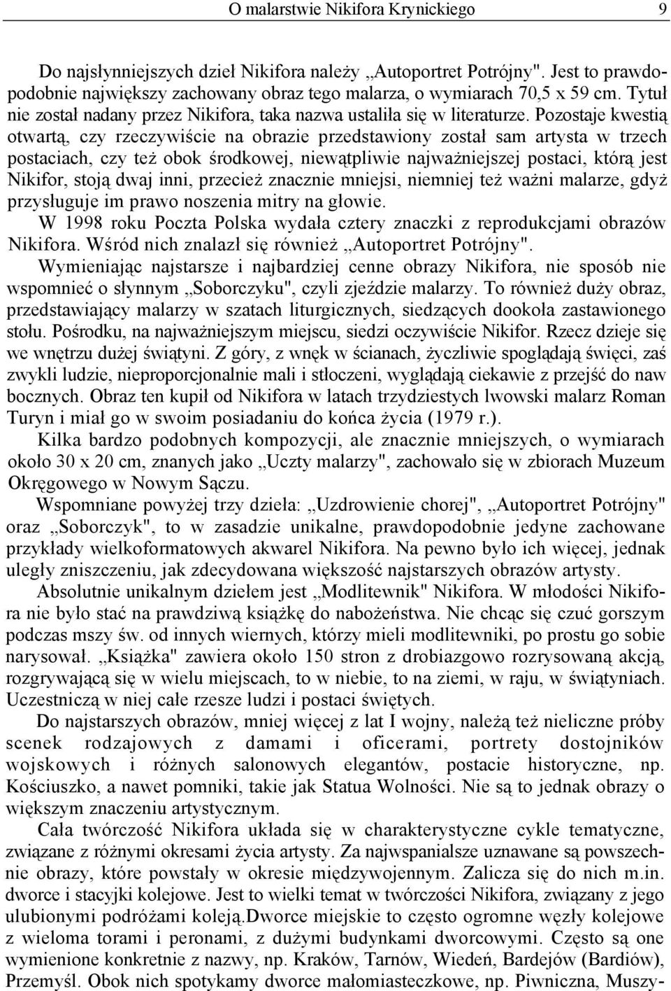 Pozostaje kwestią otwartą, czy rzeczywiście na obrazie przedstawiony został sam artysta w trzech postaciach, czy też obok środkowej, niewątpliwie najważniejszej postaci, którą jest Nikifor, stoją