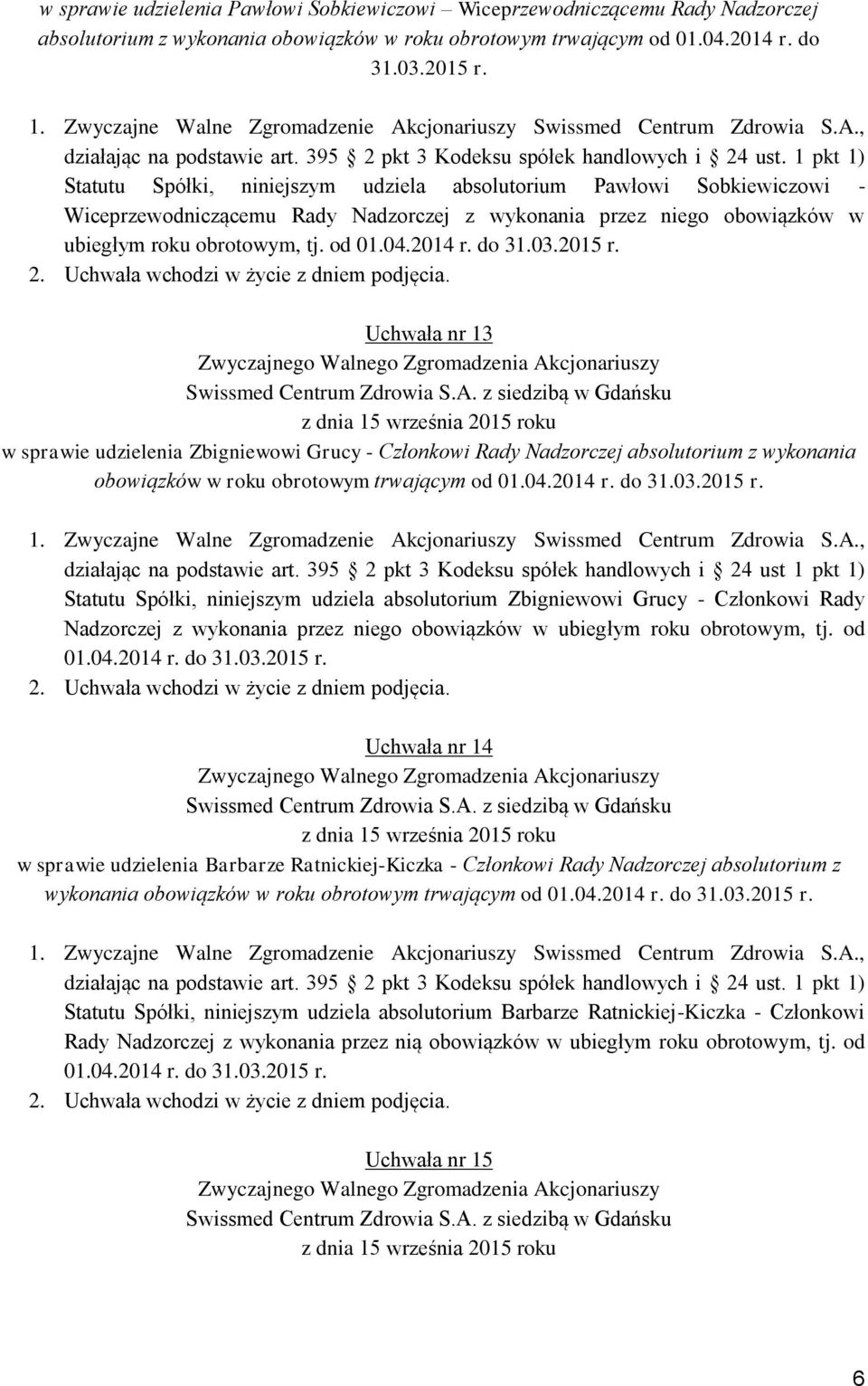 1 pkt 1) Statutu Spółki, niniejszym udziela absolutorium Pawłowi Sobkiewiczowi - Wiceprzewodniczącemu Rady Nadzorczej z wykonania przez niego obowiązków w ubiegłym roku obrotowym, tj. od 01.04.2014 r.