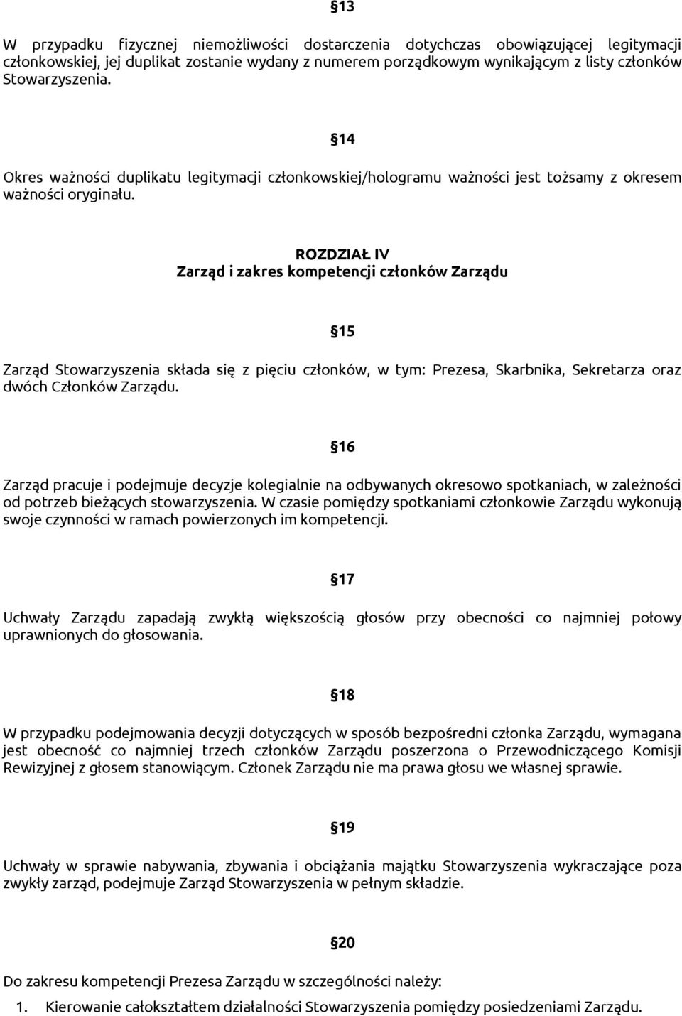 ROZDZIAŁ IV Zarząd i zakres kompetencji członków Zarządu 15 Zarząd Stowarzyszenia składa się z pięciu członków, w tym: Prezesa, Skarbnika, Sekretarza oraz dwóch Członków Zarządu.