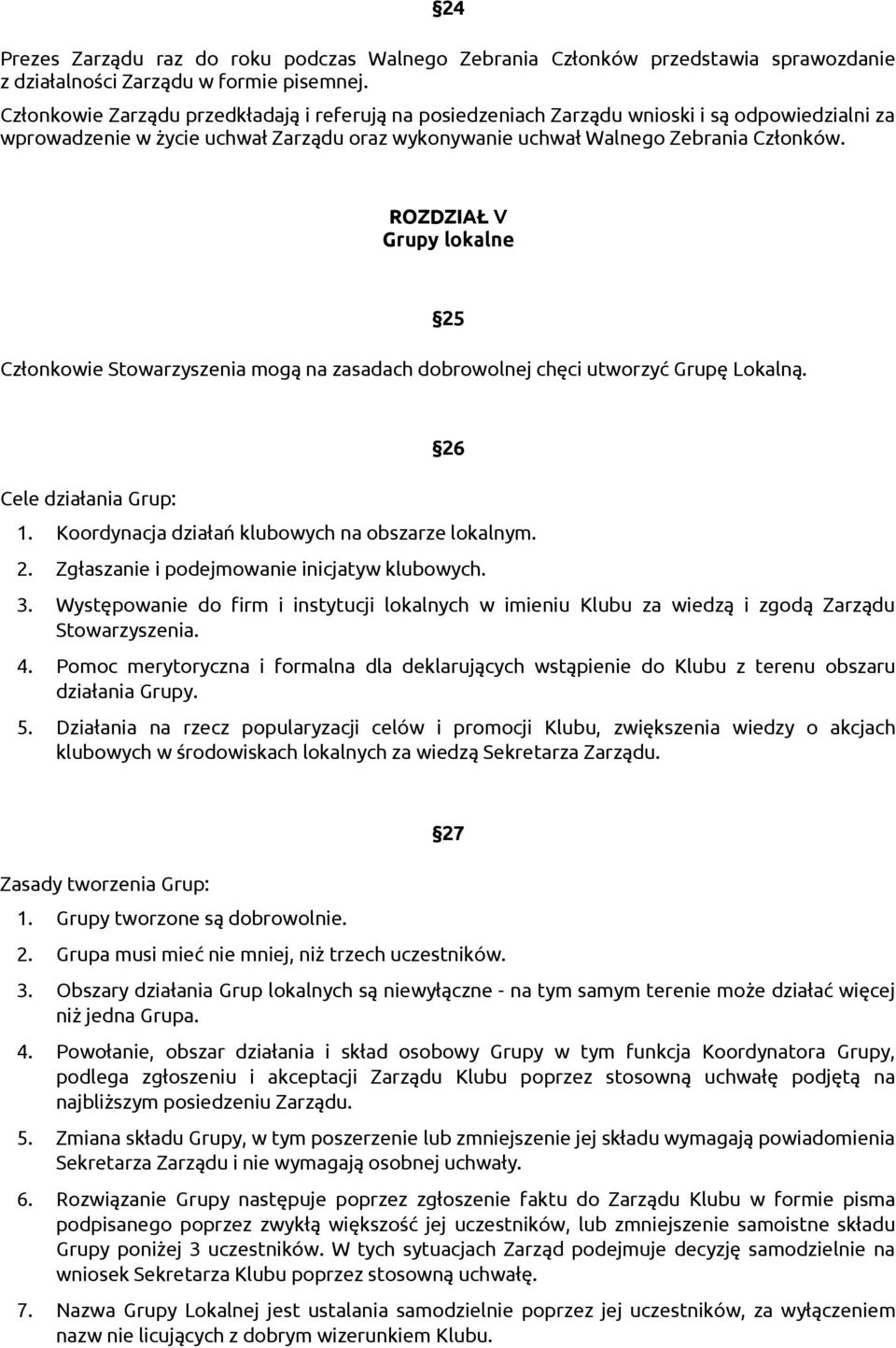 ROZDZIAŁ V Grupy lokalne Członkowie Stowarzyszenia mogą na zasadach dobrowolnej chęci utworzyć Grupę Lokalną. 25 Cele działania Grup: 26 1. Koordynacja działań klubowych na obszarze lokalnym. 2. Zgłaszanie i podejmowanie inicjatyw klubowych.