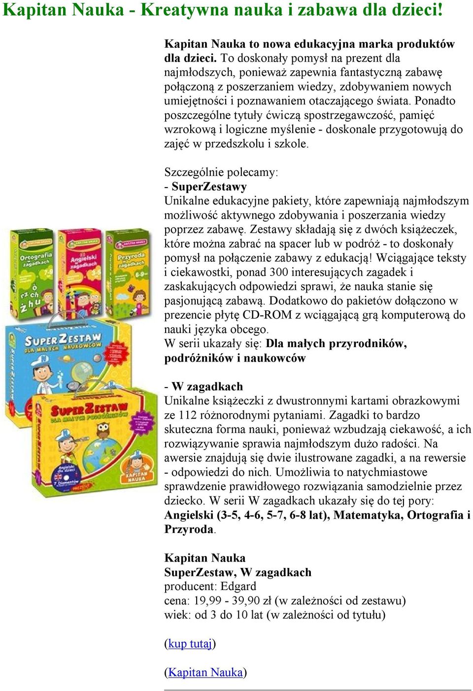 Ponadto poszczególne tytuły ćwiczą spostrzegawczość, pamięć wzrokową i logiczne myślenie - doskonale przygotowują do zajęć w przedszkolu i szkole.