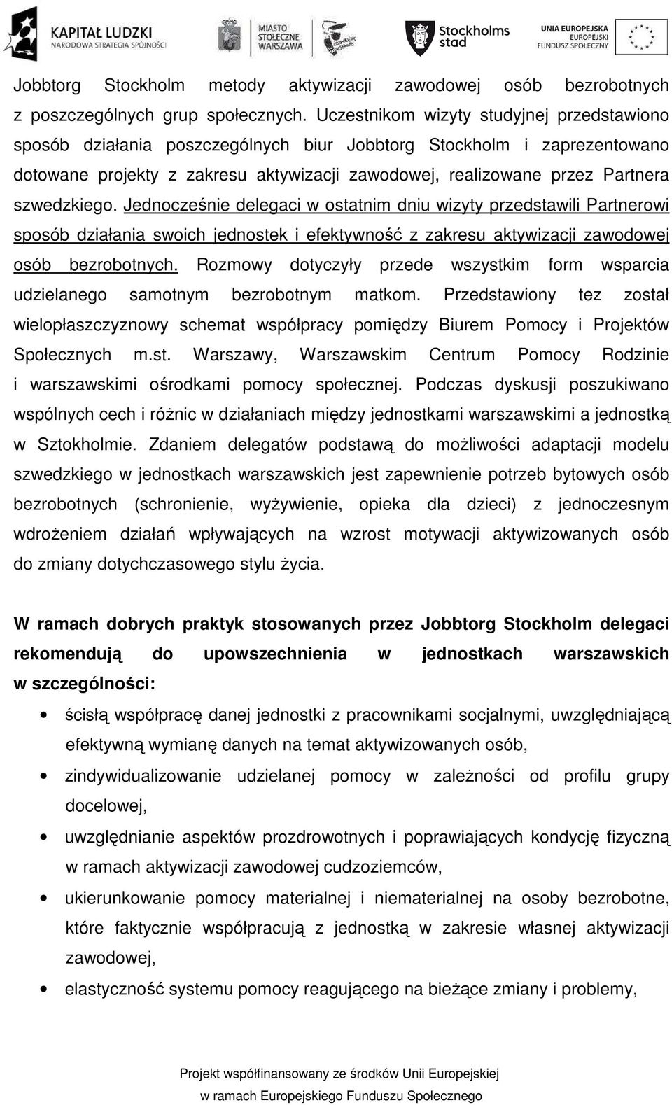 szwedzkiego. Jednocześnie delegaci w ostatnim dniu wizyty przedstawili Partnerowi sposób działania swoich jednostek i efektywność z zakresu aktywizacji zawodowej osób bezrobotnych.