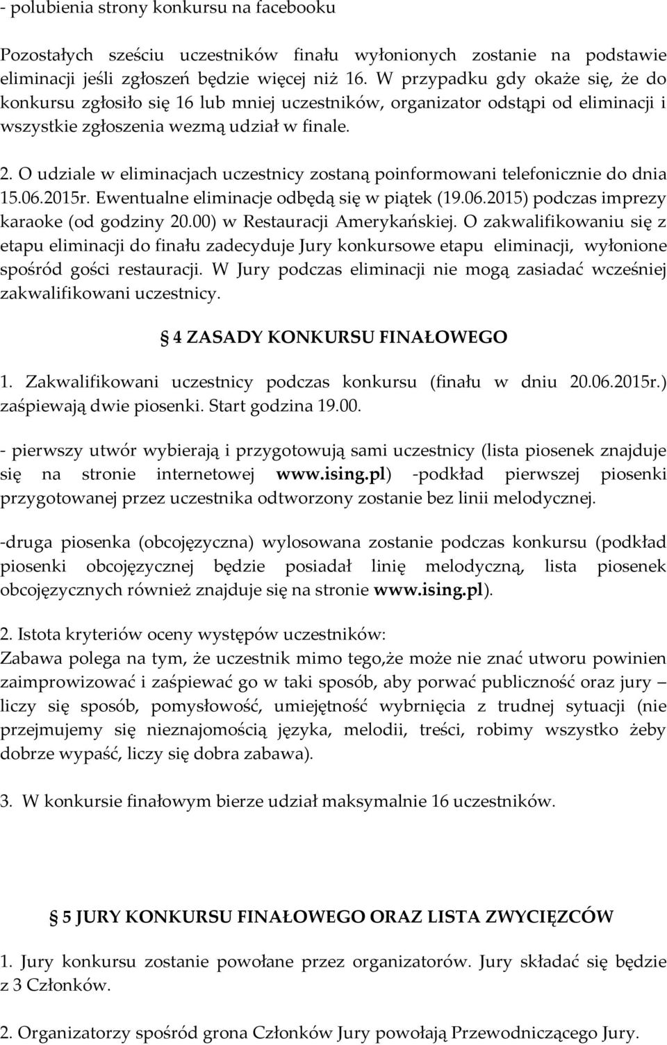 O udziale w eliminacjach uczestnicy zostaną poinformowani telefonicznie do dnia 15.06.2015r. Ewentualne eliminacje odbędą się w piątek (19.06.2015) podczas imprezy karaoke (od godziny 20.