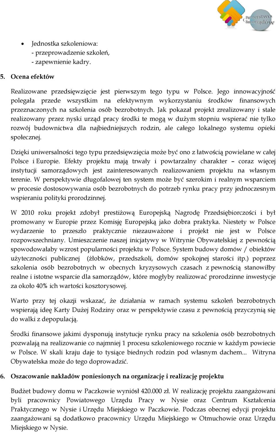 Jak pokazał projekt zrealizowany i stale realizowany przez nyski urząd pracy środki te mogą w dużym stopniu wspierać nie tylko rozwój budownictwa dla najbiedniejszych rodzin, ale całego lokalnego