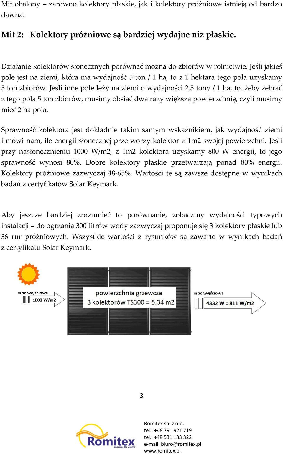 Jeśli inne pole leży na ziemi o wydajności 2,5 tony / 1 ha, to, żeby zebrać z tego pola 5 ton zbiorów, musimy obsiać dwa razy większą powierzchnię, czyli musimy mieć 2 ha pola.