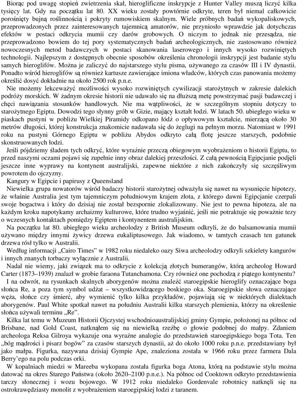 Wiele próbnych badań wykopaliskowych, przeprowadzonych przez zainteresowanych tajemnicą amatorów, nie przyniosło wprawdzie jak dotychczas efektów w postaci odkrycia mumii czy darów grobowych.