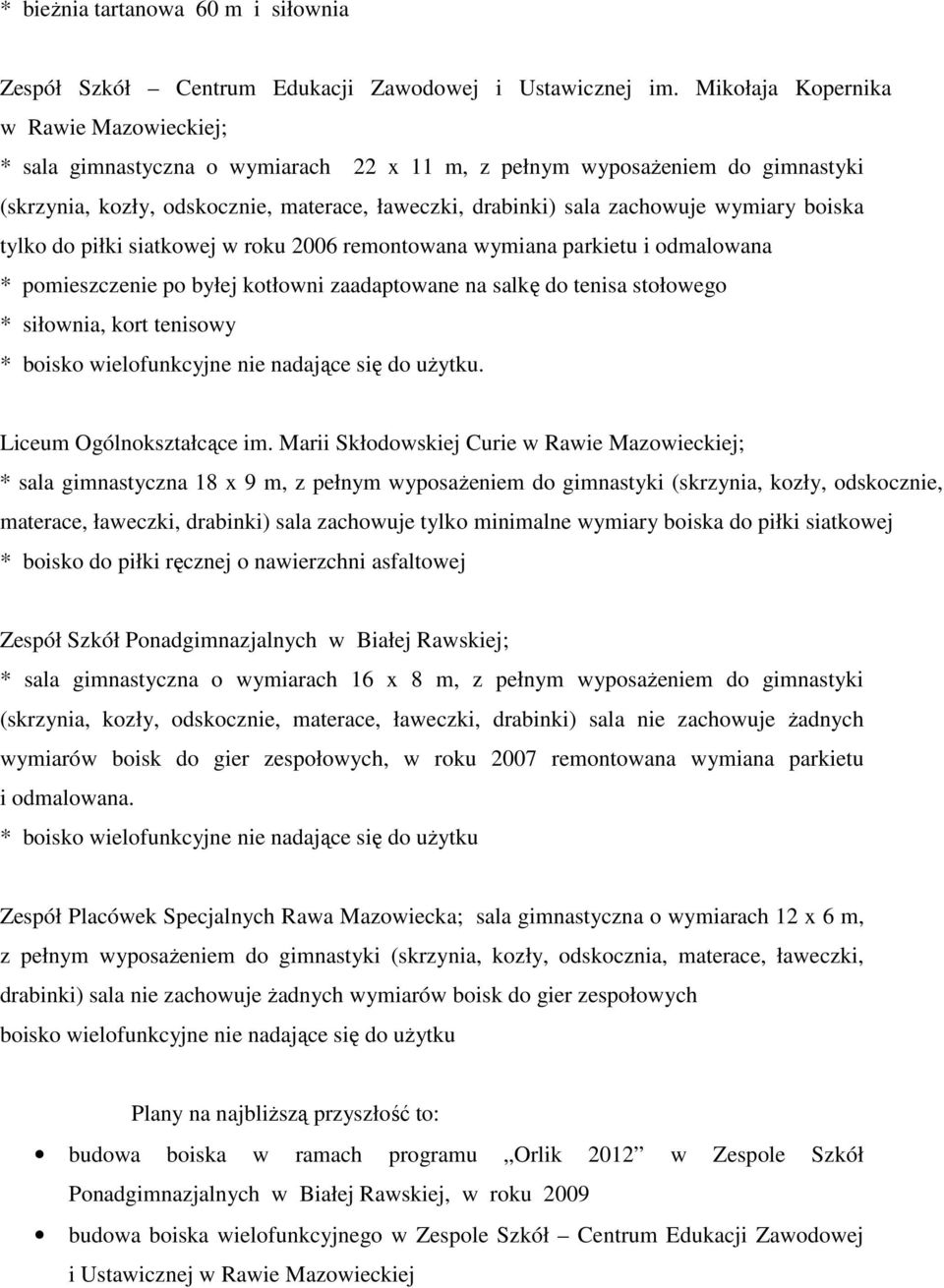 wymiary boiska tylko do piłki siatkowej w roku 2006 remontowana wymiana parkietu i odmalowana * pomieszczenie po byłej kotłowni zaadaptowane na salkę do tenisa stołowego * siłownia, kort tenisowy *