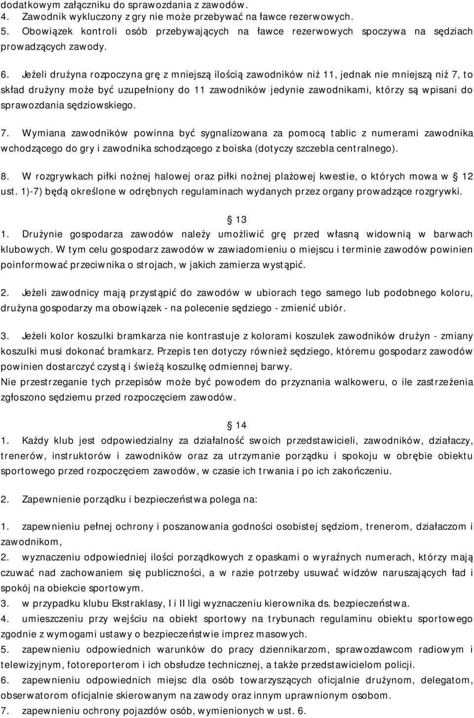 Jeżeli drużyna rozpoczyna grę z mniejszą ilością zawodników niż 11, jednak nie mniejszą niż 7, to skład drużyny może być uzupełniony do 11 zawodników jedynie zawodnikami, którzy są wpisani do