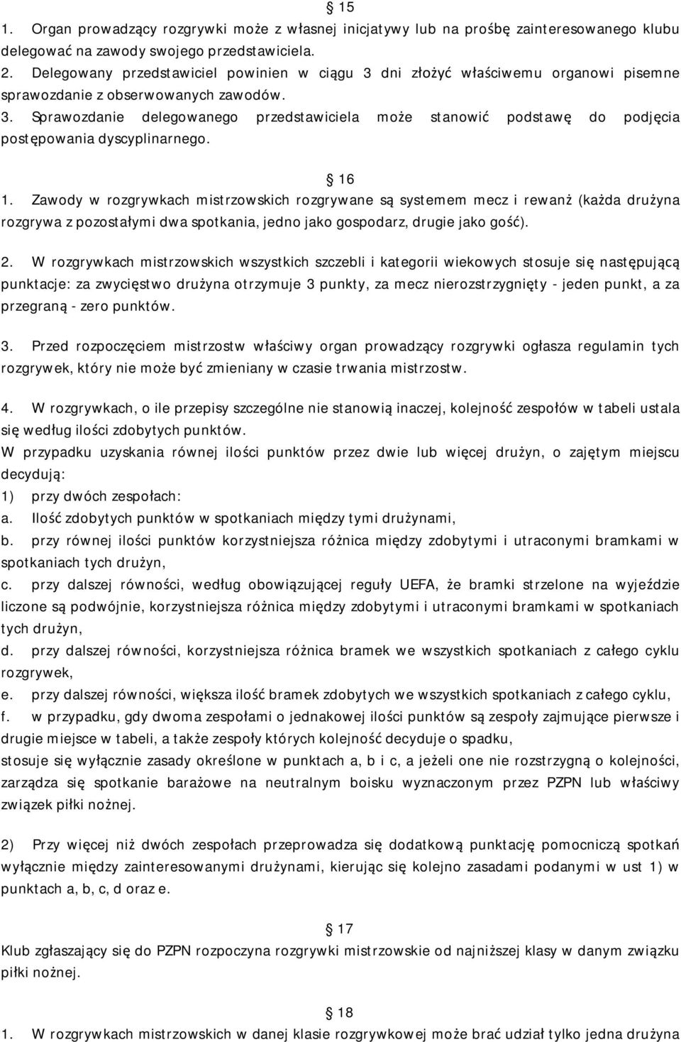 16 1. Zawody w rozgrywkach mistrzowskich rozgrywane są systemem mecz i rewanż (każda drużyna rozgrywa z pozostałymi dwa spotkania, jedno jako gospodarz, drugie jako gość). 2.