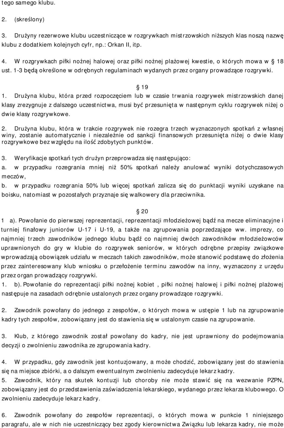 Drużyna klubu, która przed rozpoczęciem lub w czasie trwania rozgrywek mistrzowskich danej klasy zrezygnuje z dalszego uczestnictwa, musi być przesunięta w następnym cyklu rozgrywek niżej o dwie