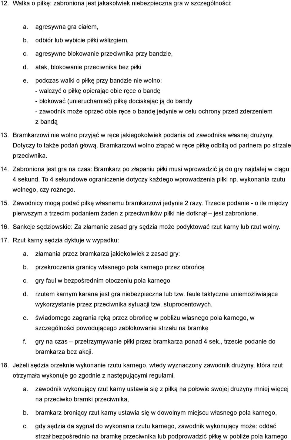 podczas walki o piłkę przy bandzie nie wolno: - walczyć o piłkę opierając obie ręce o bandę - blokować (unieruchamiać) piłkę dociskając ją do bandy - zawodnik może oprzeć obie ręce o bandę jedynie w