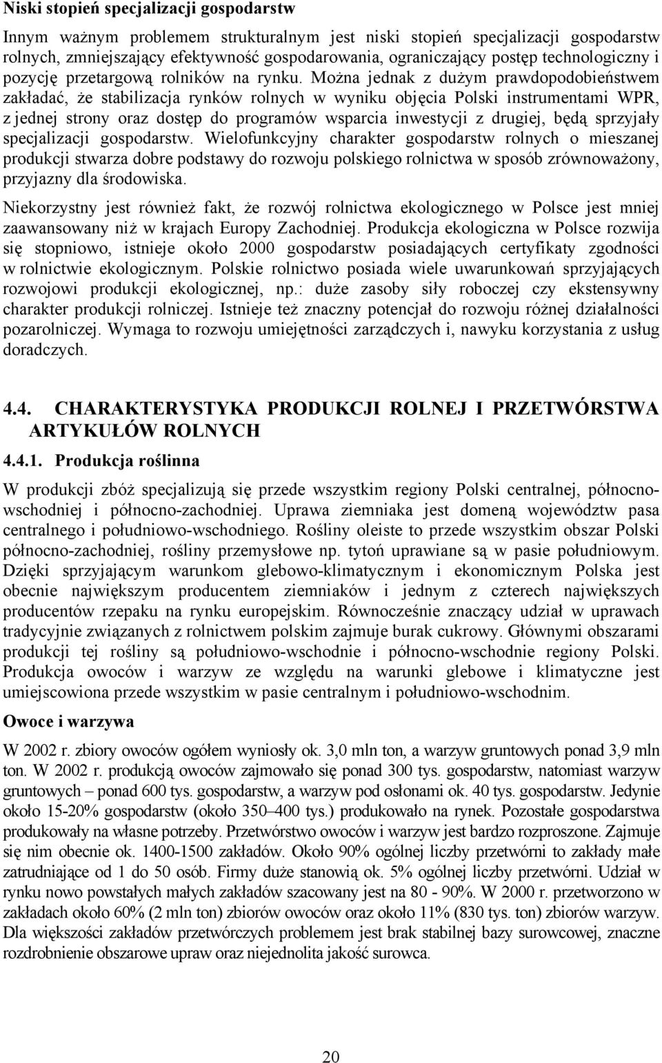 Można jednak z dużym prawdopodobieństwem zakładać, że stabilizacja rynków rolnych w wyniku objęcia Polski instrumentami WPR, z jednej strony oraz dostęp do programów wsparcia inwestycji z drugiej,