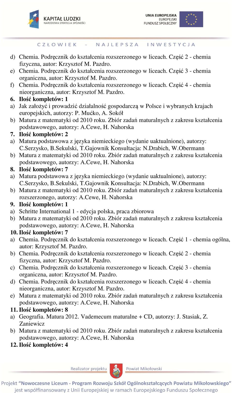 Ilość kompletów: 1 a) Jak założyć i prowadzić działalność gospodarczą w Polsce i wybranych krajach 7. Ilość kompletów: 2 a) Matura podstawowa z języka niemieckiego (wydanie uaktualnione), autorzy: C.