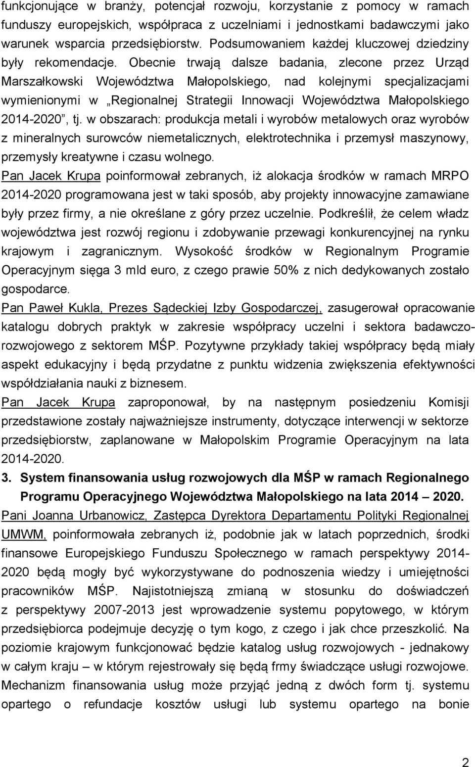 Obecnie trwają dalsze badania, zlecone przez Urząd Marszałkowski Województwa Małopolskiego, nad kolejnymi specjalizacjami wymienionymi w Regionalnej Strategii Innowacji Województwa Małopolskiego