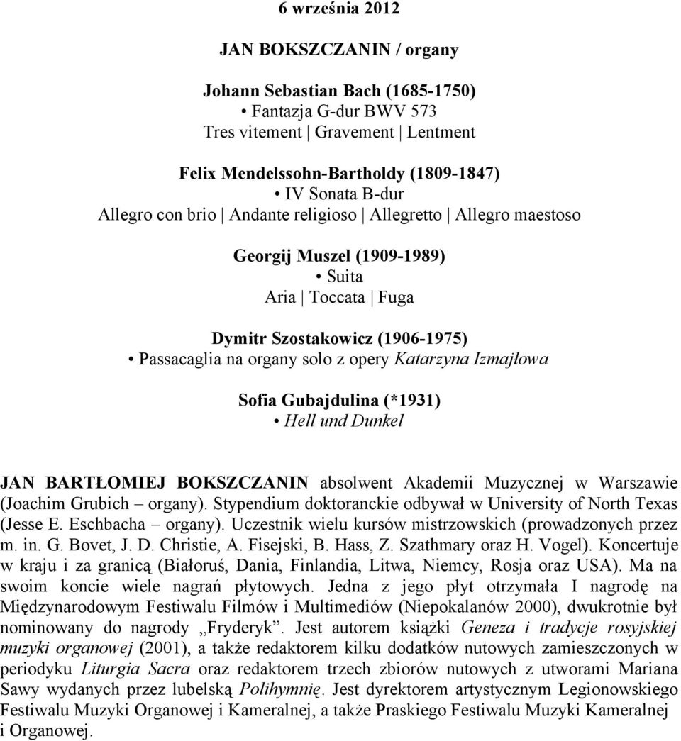 JAN BARTŁOMIEJ BOKSZCZANIN absolwent Akademii Muzycznej w Warszawie (Joachim Grubich organy). Stypendium doktoranckie odbywał w University of North Texas (Jesse E. Eschbacha organy).