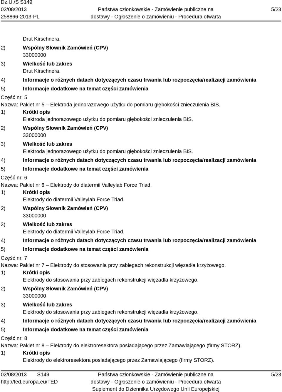 Część nr: 6 Nazwa: Pakiet nr 6 Elektrody do diatermii Valleylab Force Triad. Elektrody do diatermii Valleylab Force Triad. Elektrody do diatermii Valleylab Force Triad. Część nr: 7 Nazwa: Pakiet nr 7 Elektrody do stosowania przy zabiegach rekonstrukcji więzadła krzyżowego.